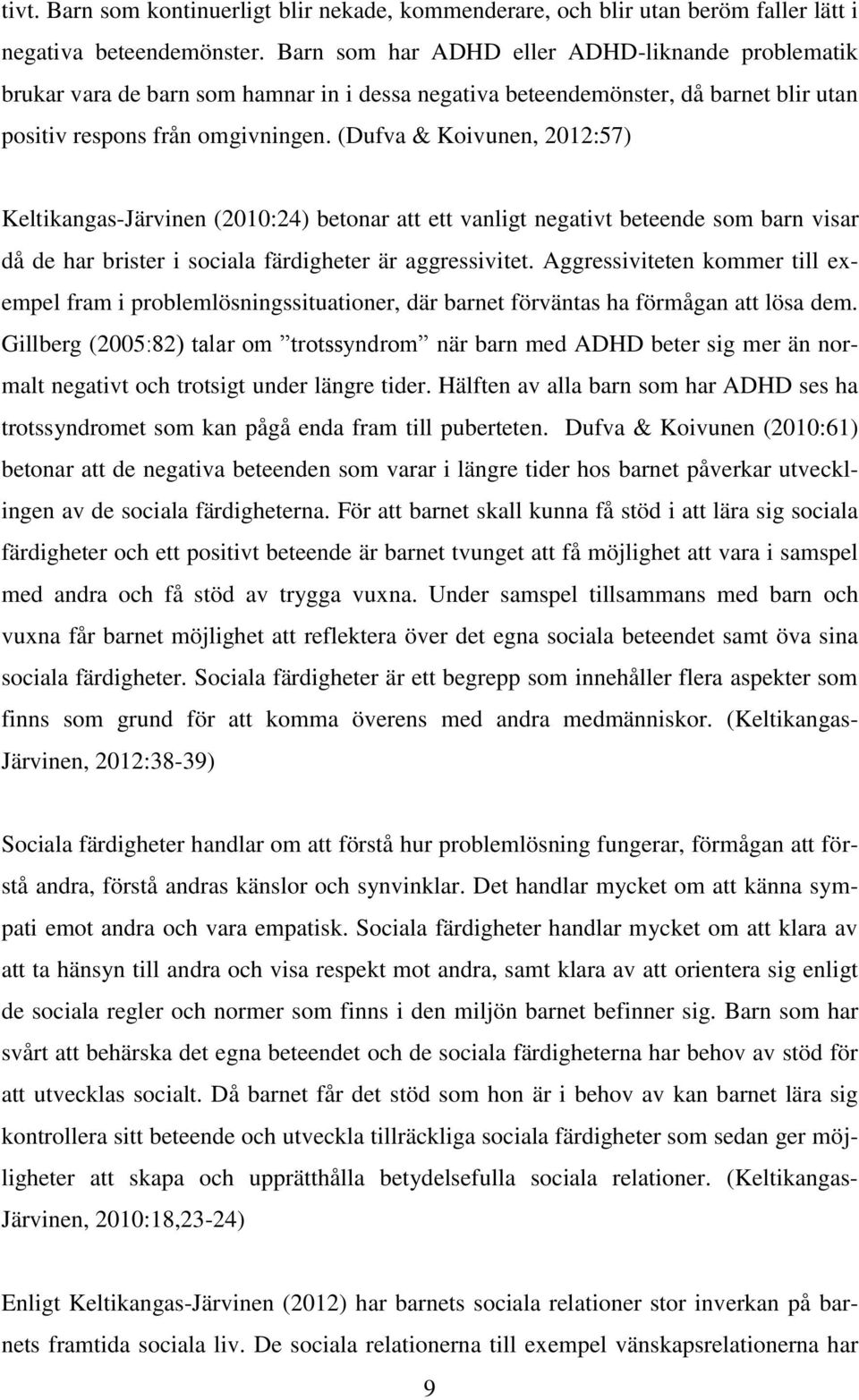 (Dufva & Koivunen, 2012:57) Keltikangas-Järvinen (2010:24) betonar att ett vanligt negativt beteende som barn visar då de har brister i sociala färdigheter är aggressivitet.