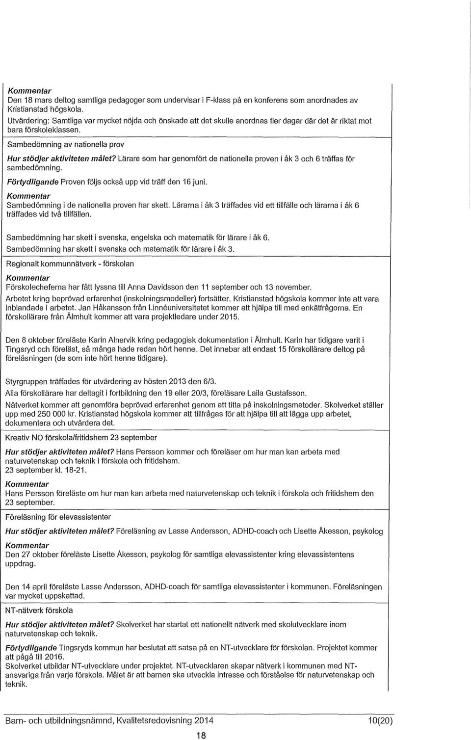 Lärare som har genomfört de nationella proven i åk 3 och 6 träffas för sambedömning. Förtydligande Proven följs också upp vid träff den 16 juni. Sambedömning i de nationella proven har skett.