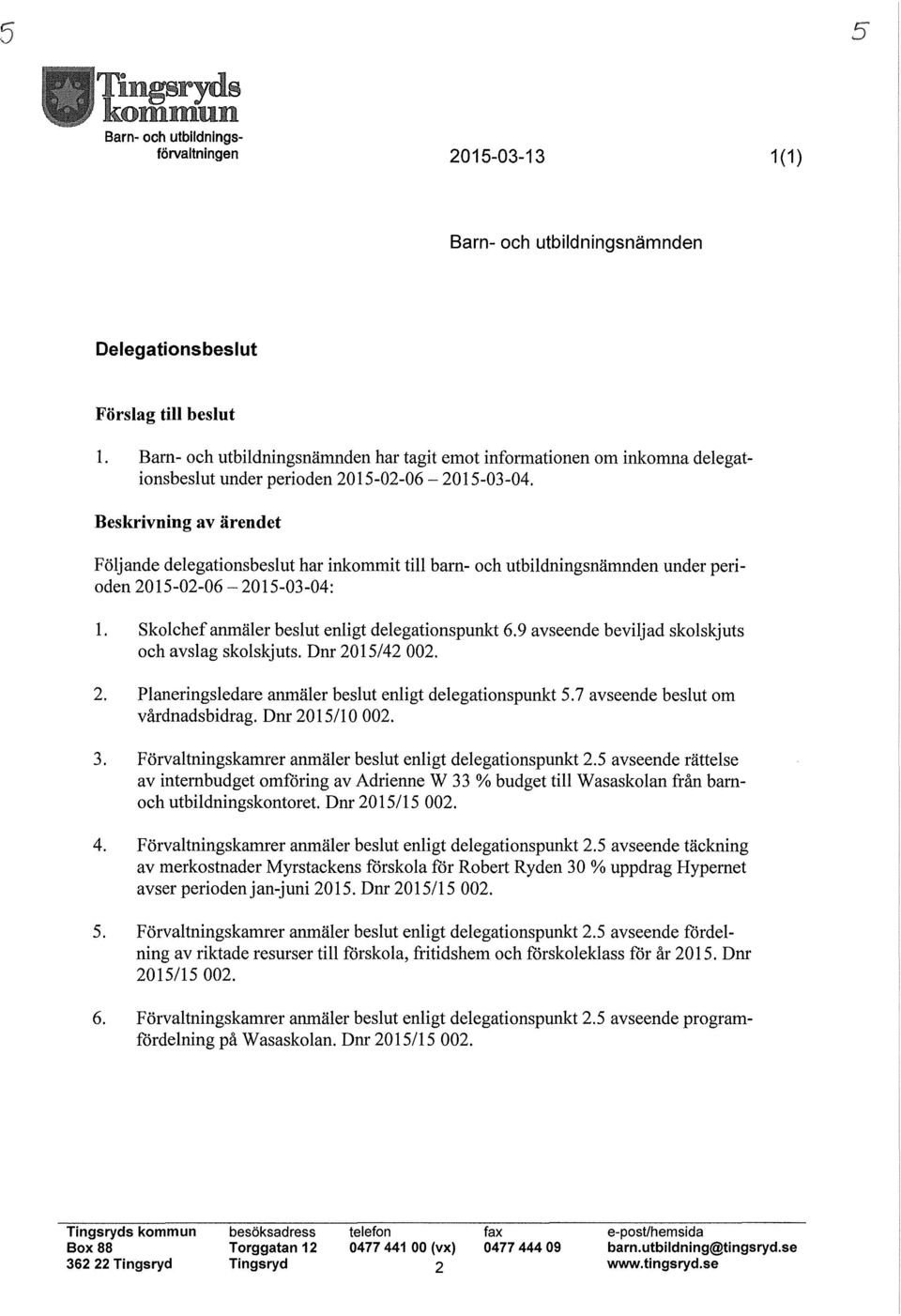 Beskrivning av ärendet Följande delegationsbeslut har inkommit till barn- och utbildningsnämnden under perioden 2015-02-06-2015-03-04: l. Skolchef anmäler beslut enligt delegationspunkt 6.