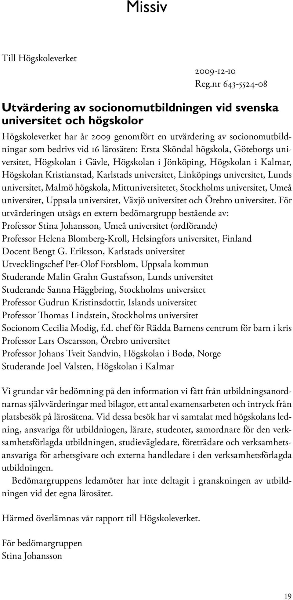 Ersta Sköndal högskola, Göteborgs universitet, Högskolan i Gävle, Högskolan i Jönköping, Högskolan i Kalmar, Högskolan Kristianstad, Karlstads universitet, Linköpings universitet, Lunds universitet,