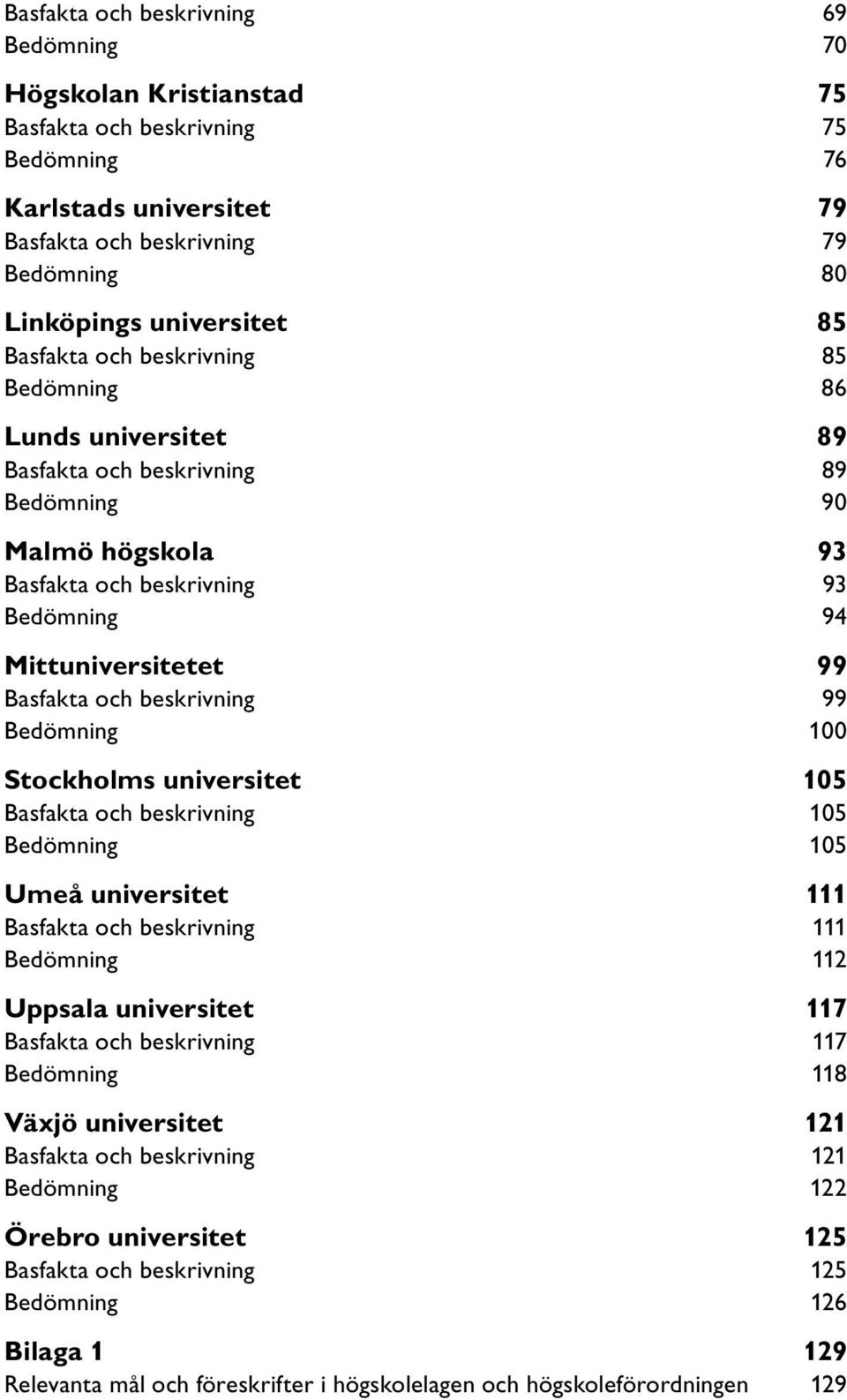 beskrivning 99 Bedömning 100 Stockholms universitet 105 Basfakta och beskrivning 105 Bedömning 105 Umeå universitet 111 Basfakta och beskrivning 111 Bedömning 112 Uppsala universitet 117 Basfakta och