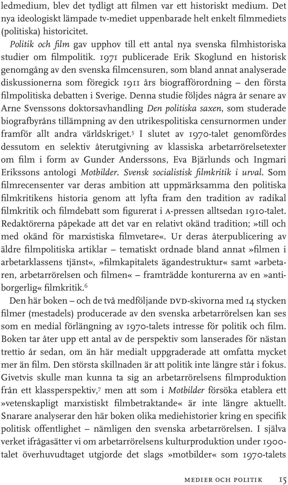 1971 publicerade Erik Skoglund en historisk genomgång av den svenska filmcensuren, som bland annat analyserade diskussionerna som föregick 1911 års biografförordning den första filmpolitiska debatten