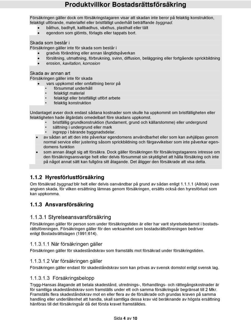 Skada som består i Försäkringen gäller inte för skada som består i gradvis förändring eller annan långtidspåverkan förslitning, utmattning, förbrukning, svinn, diffusion, beläggning eller fortgående