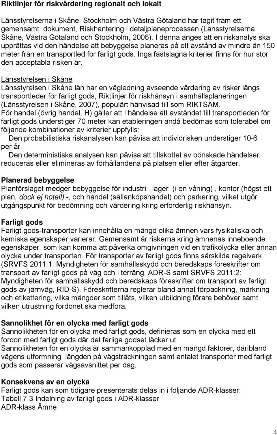 I denna anges att en riskanalys ska upprättas vid den händelse att bebyggelse planeras på ett avstånd av mindre än 150 meter från en transportled för farligt gods.