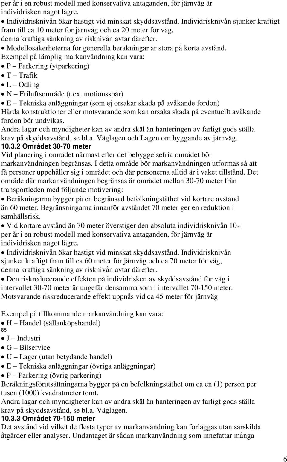 Modellosäkerheterna för generella beräkningar är stora på korta avstånd. Exempel på lämplig markanvändning kan vara: P Parkering (ytparkering) T Trafik L Odling N Friluftsområde (t.ex.