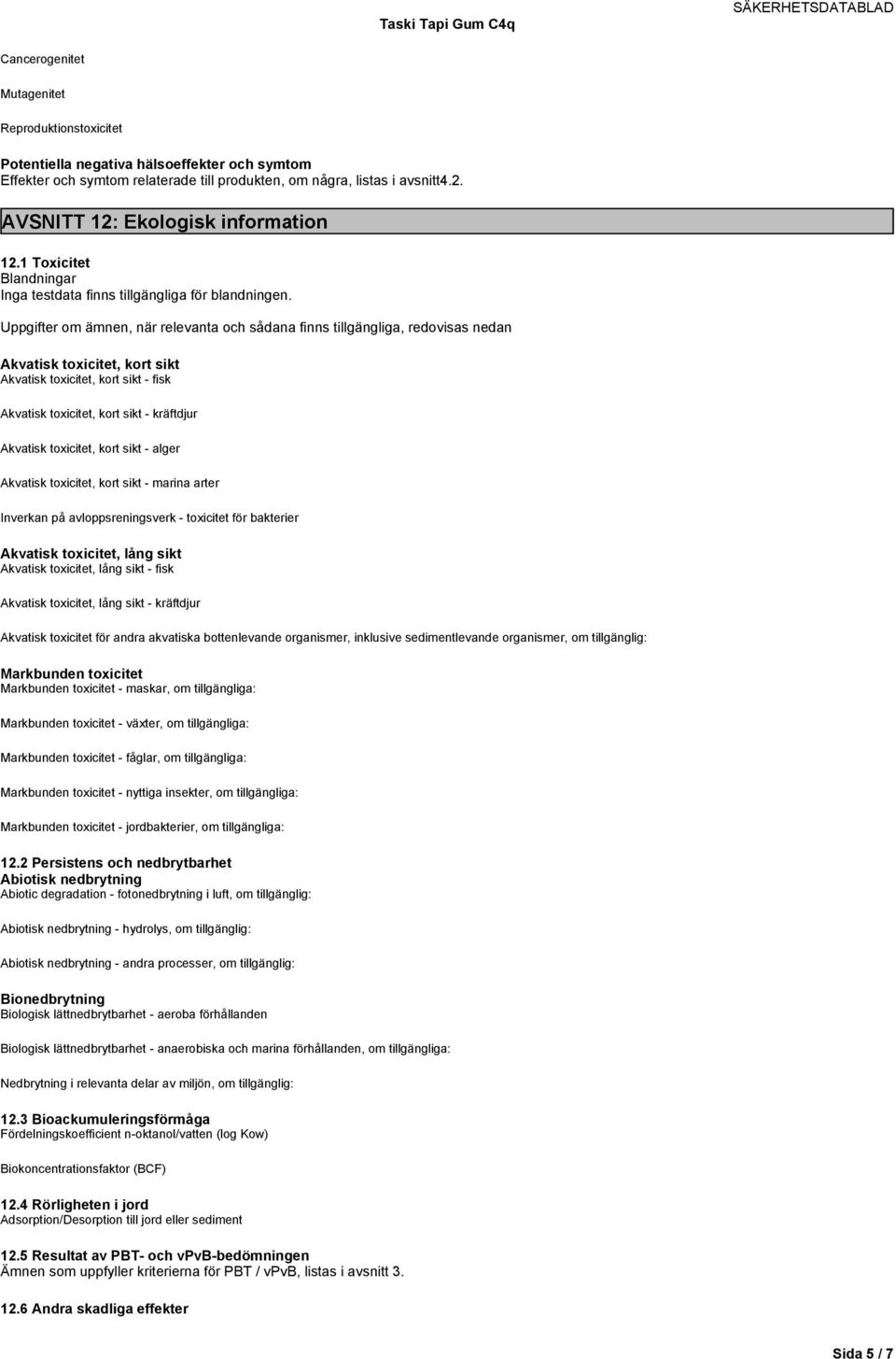 Uppgifter om ämnen, när relevanta och sådana finns tillgängliga, redovisas nedan Akvatisk toxicitet, kort sikt Akvatisk toxicitet, kort sikt - fisk Akvatisk toxicitet, kort sikt - kräftdjur Akvatisk