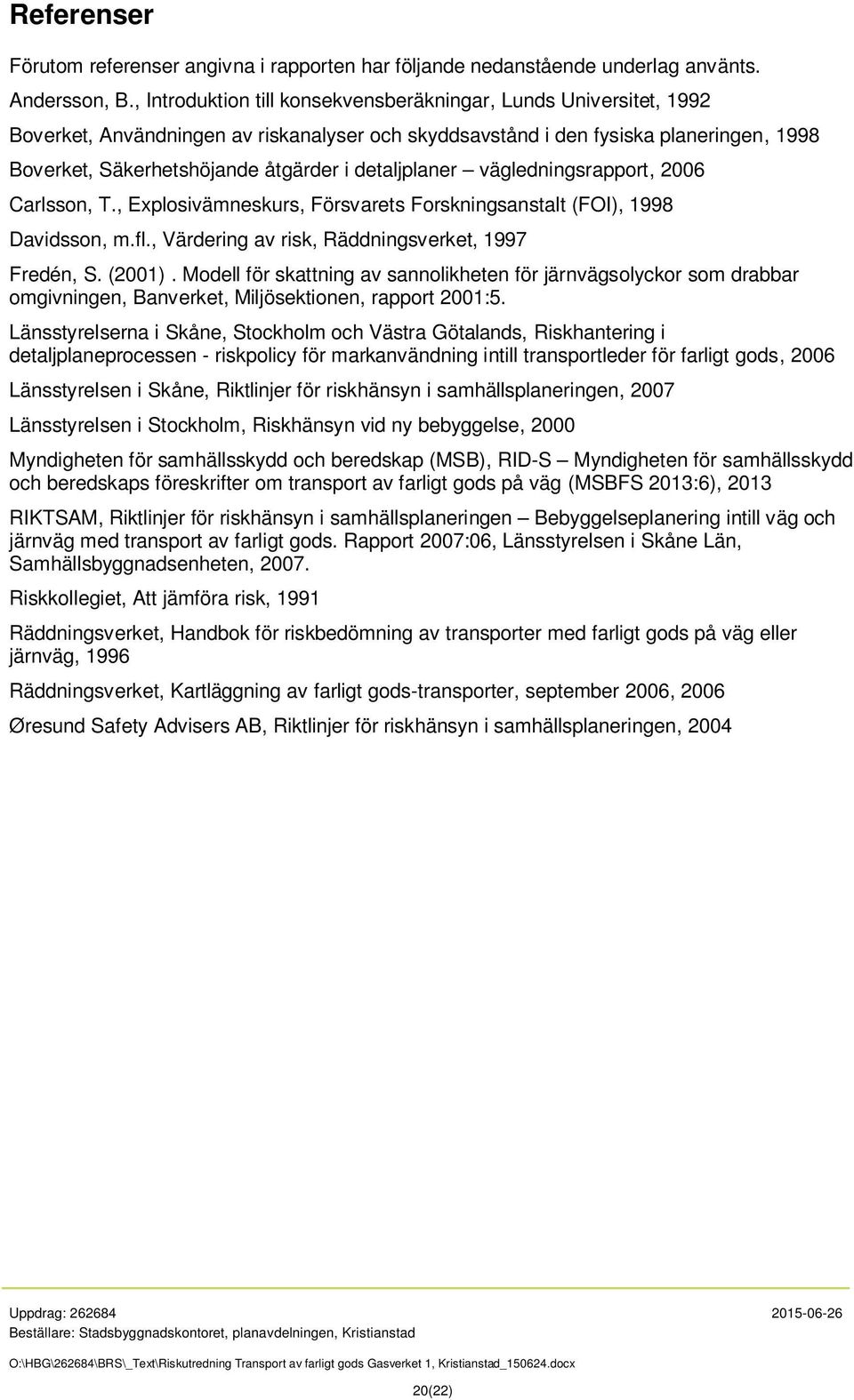 detaljplaner vägledningsrapport, 2006 Carlsson, T., Explosivämneskurs, Försvarets Forskningsanstalt (FOI), 1998 Davidsson, m.fl., Värdering av risk, Räddningsverket, 1997 Fredén, S. (2001).