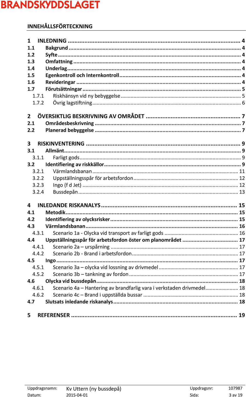 1 Allmänt... 9 3.1.1 Farligt gods... 9 3.2 Identifiering av riskkällor... 9 3.2.1 Värmlandsbanan... 11 3.2.2 Uppställningsspår för arbetsfordon... 12 3.2.3 Ingo (f d Jet)... 12 3.2.4 Bussdepån.