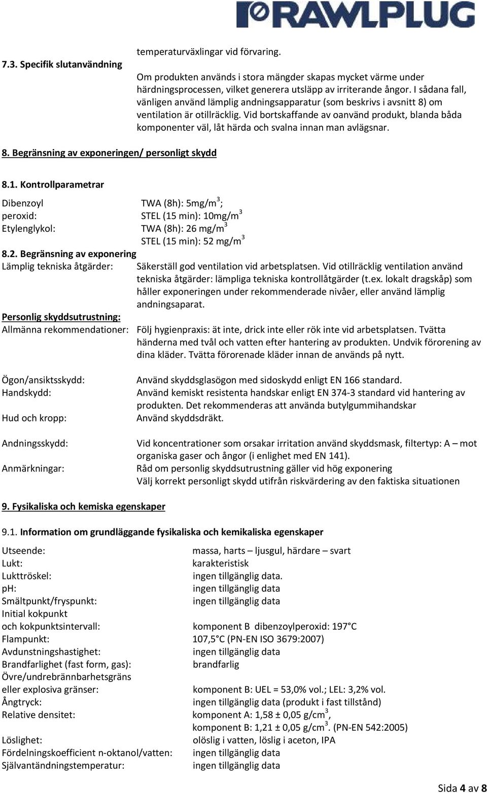 Vid bortskaffande av oanvänd produkt, blanda båda komponenter väl, låt härda och svalna innan man avlägsnar. 8. Begränsning av exponeringen/ personligt skydd 8.1.