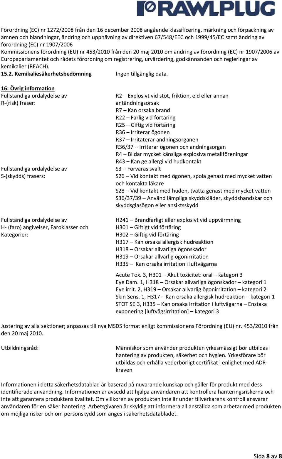 registrering, urvärdering, godkännanden och regleringar av kemikalier (REACH). 15.2. Kemikaliesäkerhetsbedömning Ingen tillgänglig data.