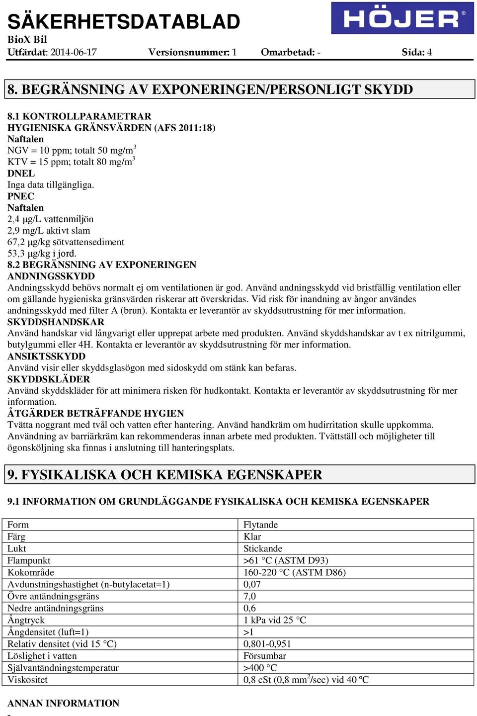 PNEC Naftalen 2,4 μg/l vattenmiljön 2,9 mg/l aktivt slam 67,2 μg/kg sötvattensediment 53,3 μg/kg i jord. 8.