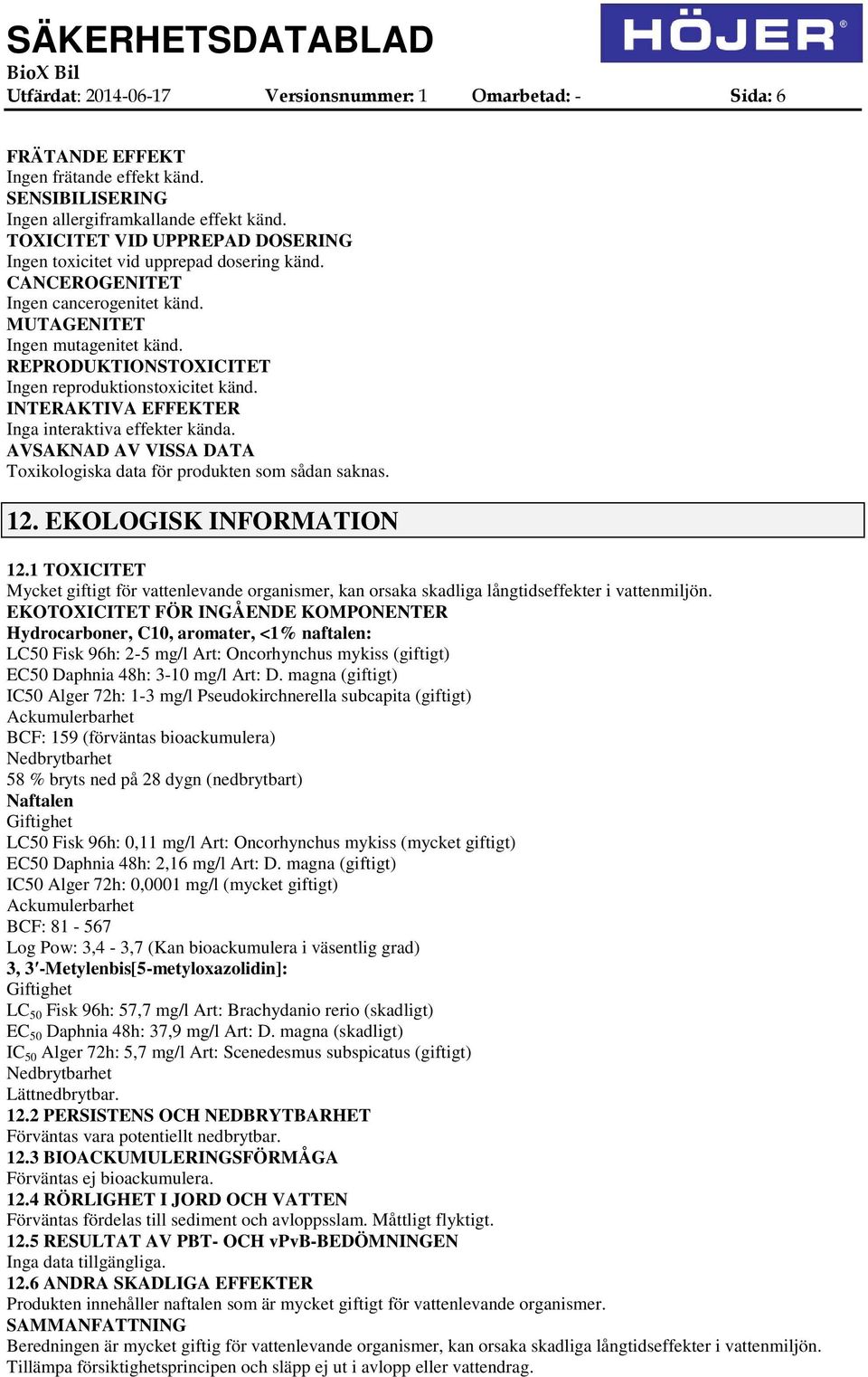 REPRODUKTIONSTOXICITET Ingen reproduktionstoxicitet känd. INTERAKTIVA EFFEKTER Inga interaktiva effekter kända. AVSAKNAD AV VISSA DATA Toxikologiska data för produkten som sådan saknas. 12.