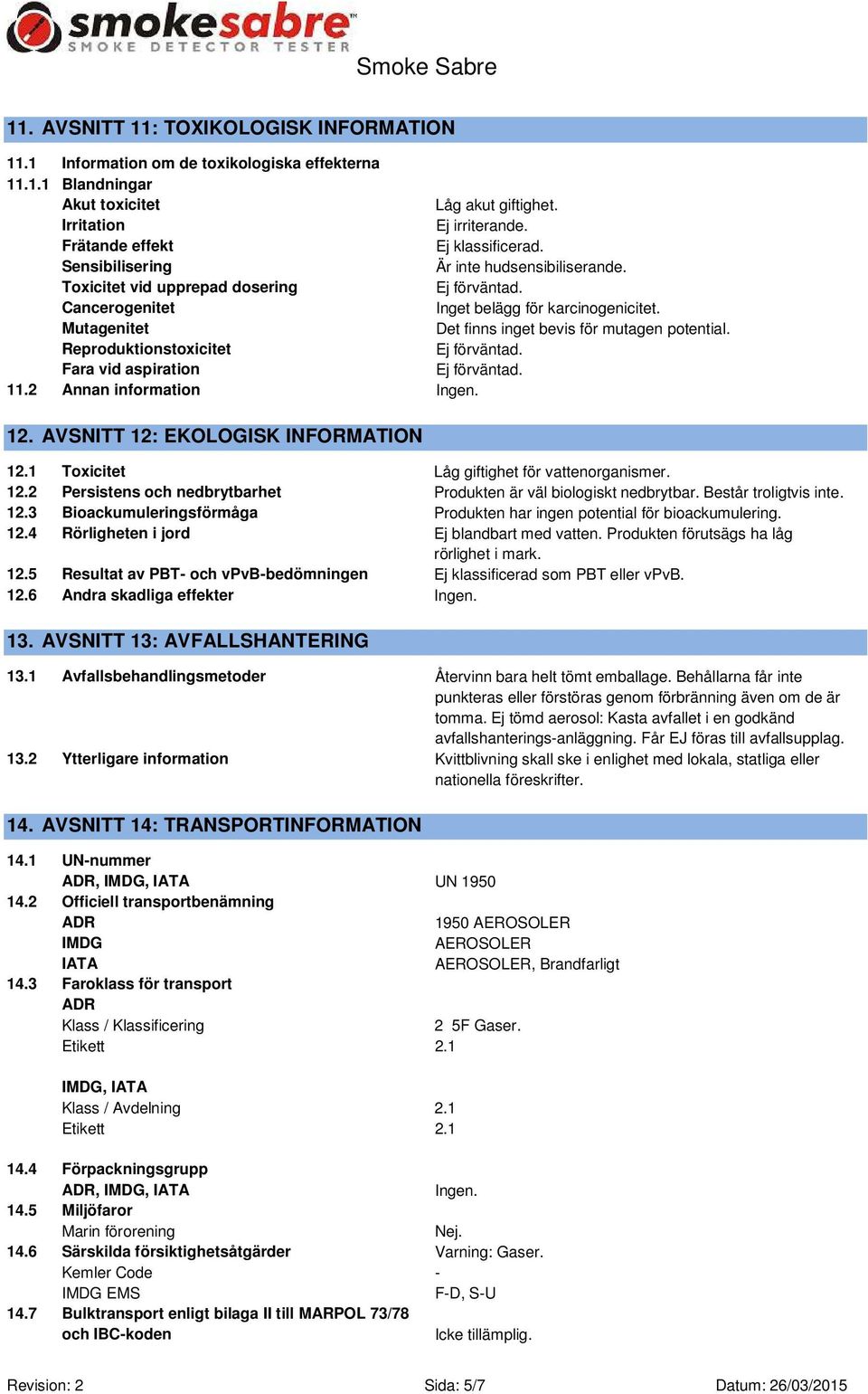 Mutagenitet Det finns inget bevis för mutagen potential. Reproduktionstoxicitet Fara vid aspiration 11.2 Annan information Ingen. 12. AVSNITT 12: EKOLOGISK INFORMATION 12.