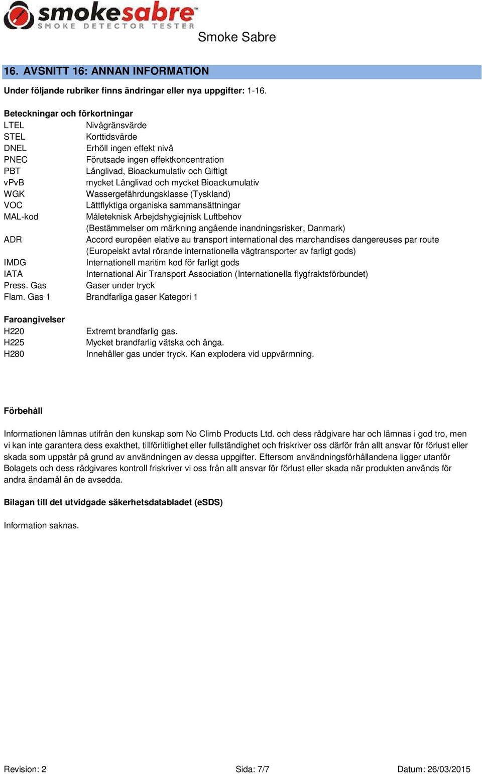 Långlivad och mycket Bioackumulativ WGK Wassergefährdungsklasse (Tyskland) VOC Lättflyktiga organiska sammansättningar MAL-kod Måleteknisk Arbejdshygiejnisk Luftbehov (Bestämmelser om märkning