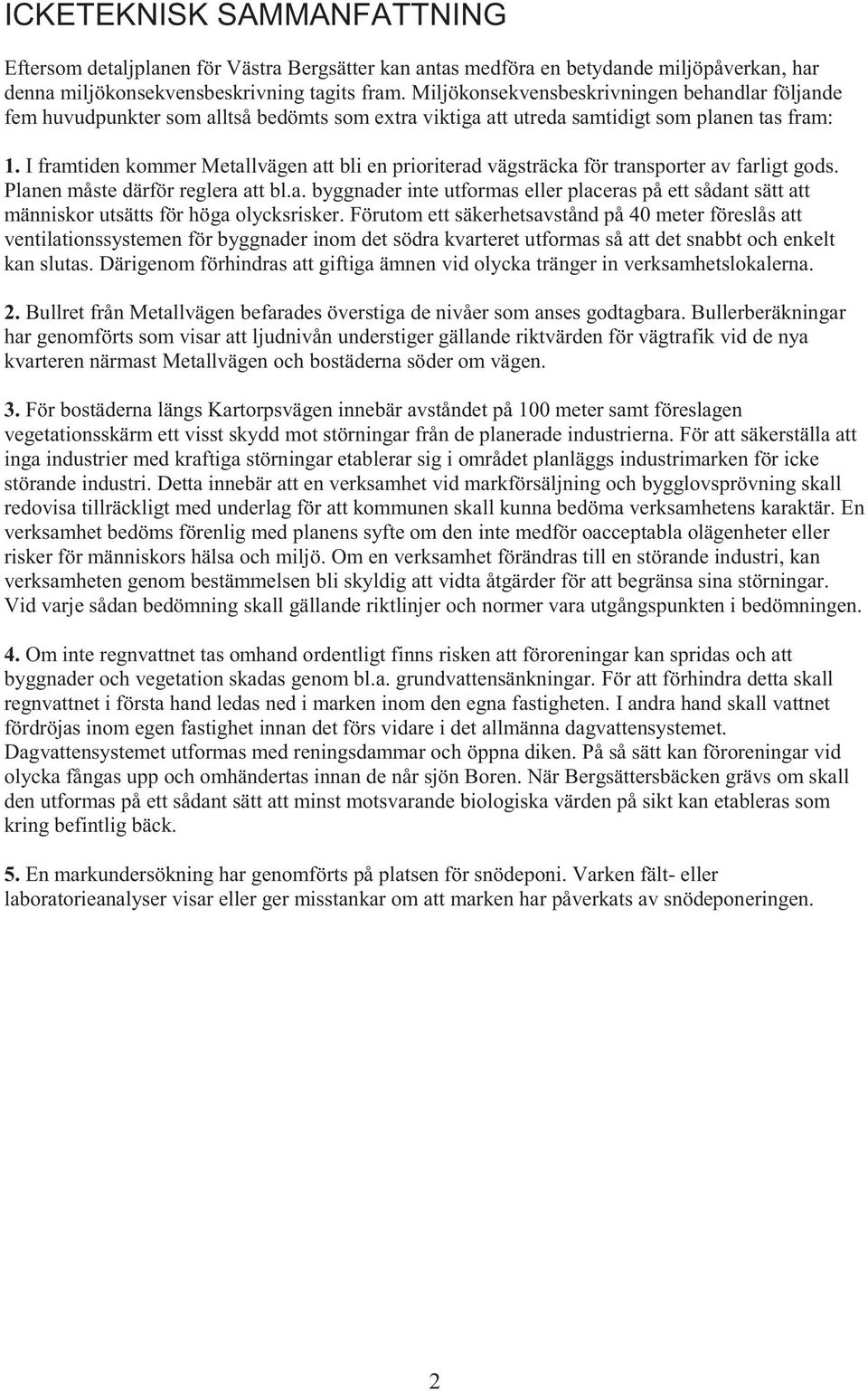 I framtiden kommer Metallvägen att bli en prioriterad vägsträcka för transporter av farligt gods. Planen måste därför reglera att bl.a. byggnader inte utformas eller placeras på ett sådant sätt att människor utsätts för höga olycksrisker.