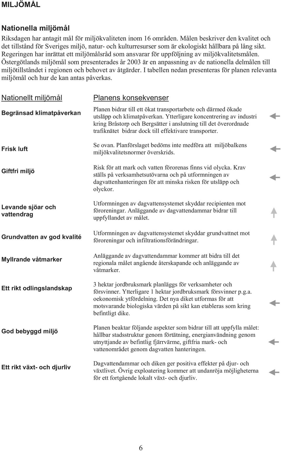 Regeringen har inrättat ett miljömålsråd som ansvarar för uppföljning av miljökvalitetsmålen.