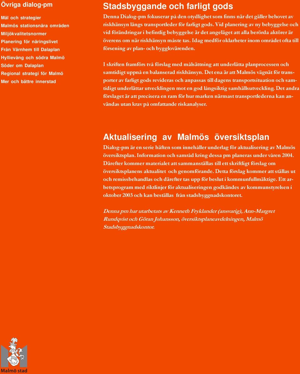 Vid plaerig av y bebyggelse och vid förädrigar i befitlig bebyggelse är det ageläget att alla berörda aktörer är överes om är riskhäsy måste tas.