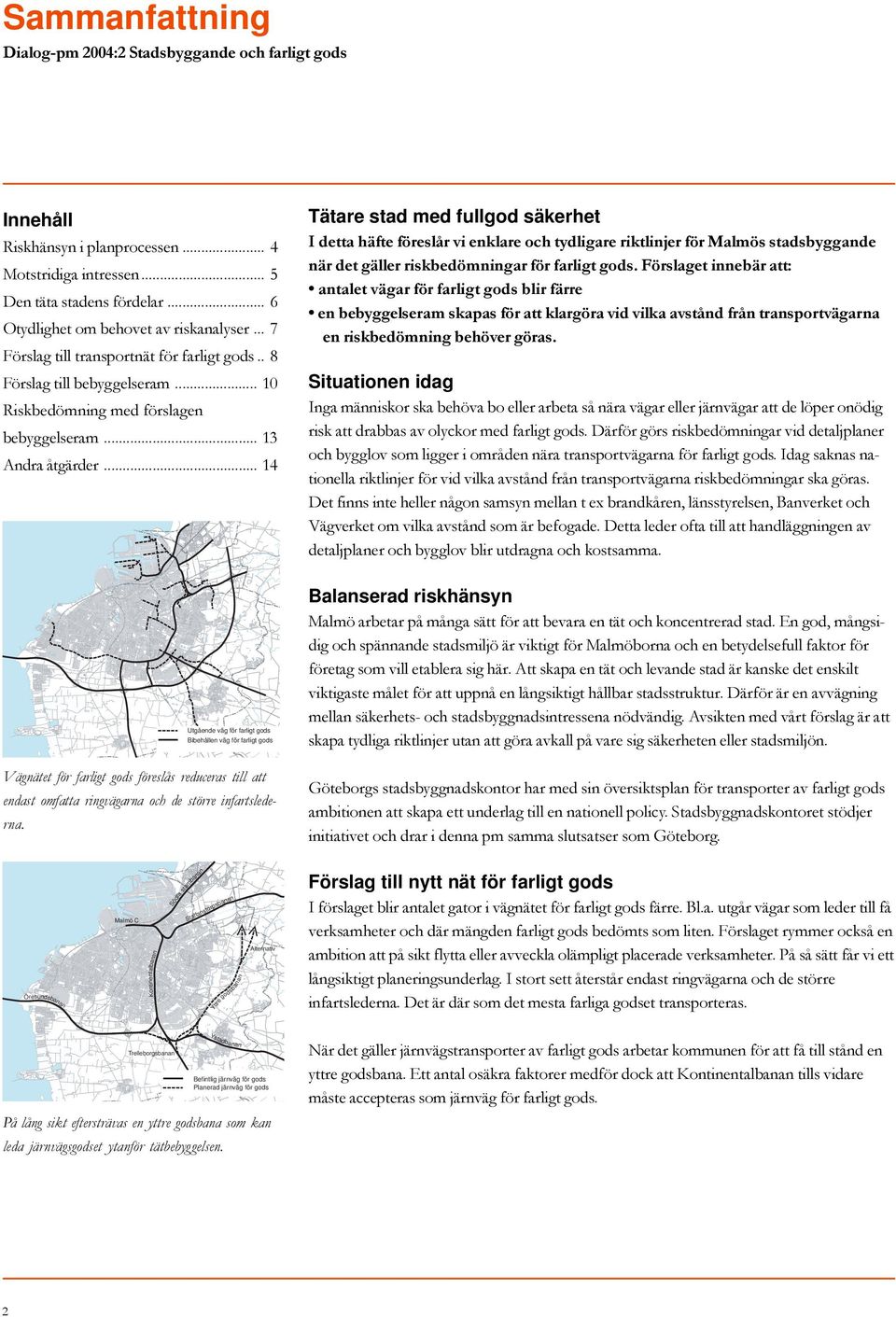 Förslaget iebär att: atalet vägar för farligt gods blir färre e bebyggelseram skapas för att klargöra vid vilka avståd frå trasportvägara e riskbedömig behöver göras. Motstridiga itresse.