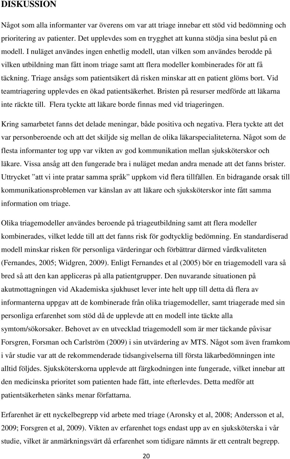 I nuläget användes ingen enhetlig modell, utan vilken som användes berodde på vilken utbildning man fått inom triage samt att flera modeller kombinerades för att få täckning.