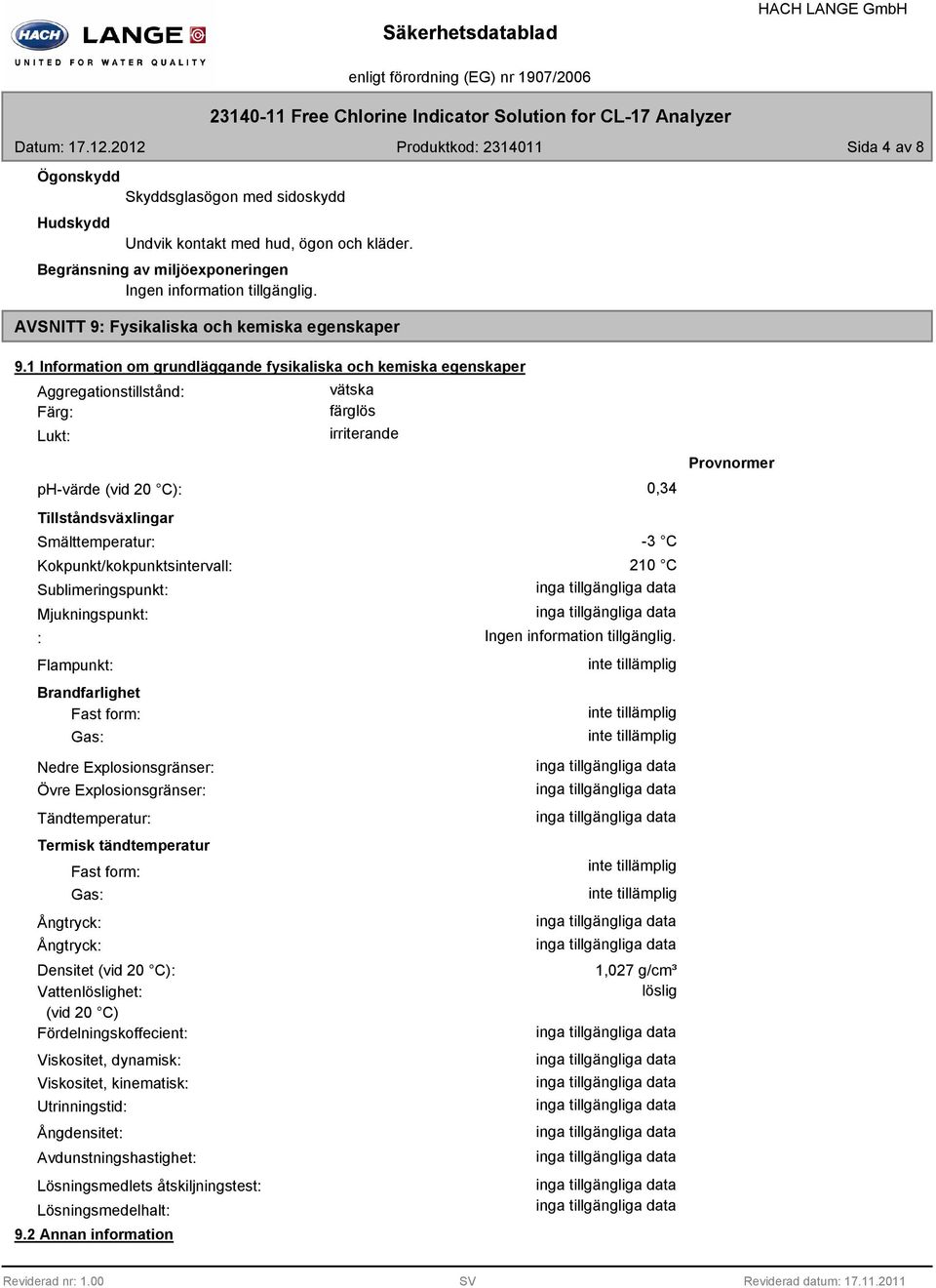 1 Information om grundläggande fysikaliska och kemiska egenskaper Aggregationstillstånd: Färg: Lukt: vätska färglös irriterande ph-värde (vid 20 C): 0,34 Tillståndsväxlingar Smälttemperatur: