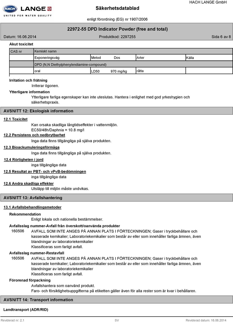 frätning Irriterar ögonen. Ytterligare information Ytterligare farliga egenskaper kan inte uteslutas. Hantera i enlighet med god yrkeshygien och säkerhetspraxis. AVSNITT 12: Ekologisk information 12.