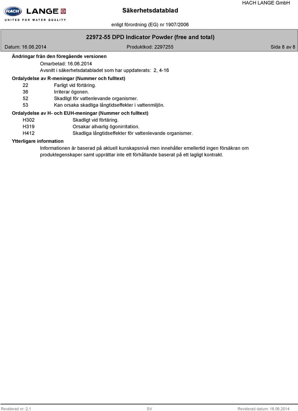 Ordalydelse av H- och EUH-meningar (Nummer och fulltext) H302 Skadligt vid förtäring. H319 Orsakar allvarlig ögonirritation. H412 Skadliga långtidseffekter för vattenlevande organismer.