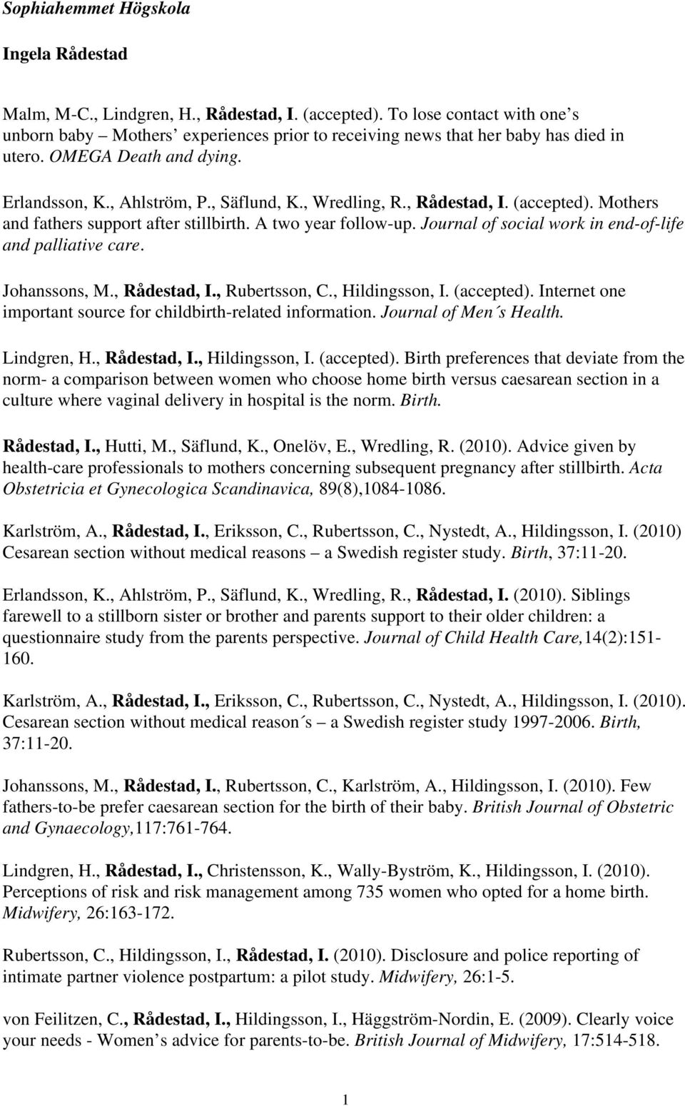 , Rådestad, I. (accepted). Mothers and fathers support after stillbirth. A two year follow-up. Journal of social work in end-of-life and palliative care. Johanssons, M., Rådestad, I., Rubertsson, C.