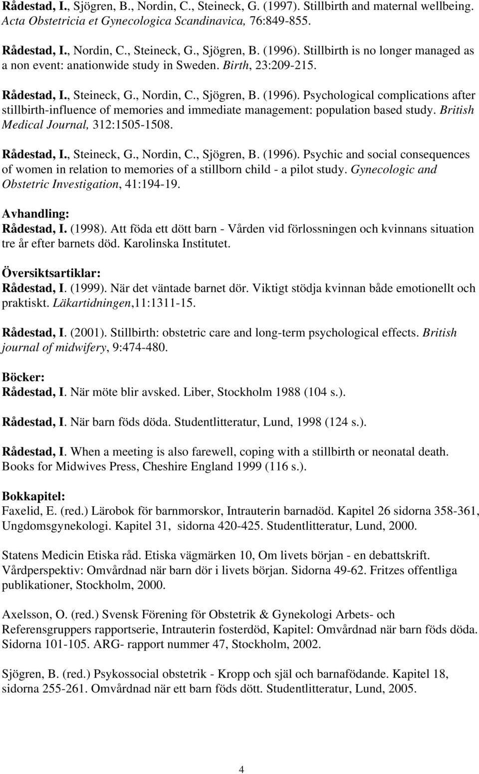 Psychological complications after stillbirth-influence of memories and immediate management: population based study. British Medical Journal, 312:1505-1508. Rådestad, I., Steineck, G., Nordin, C.