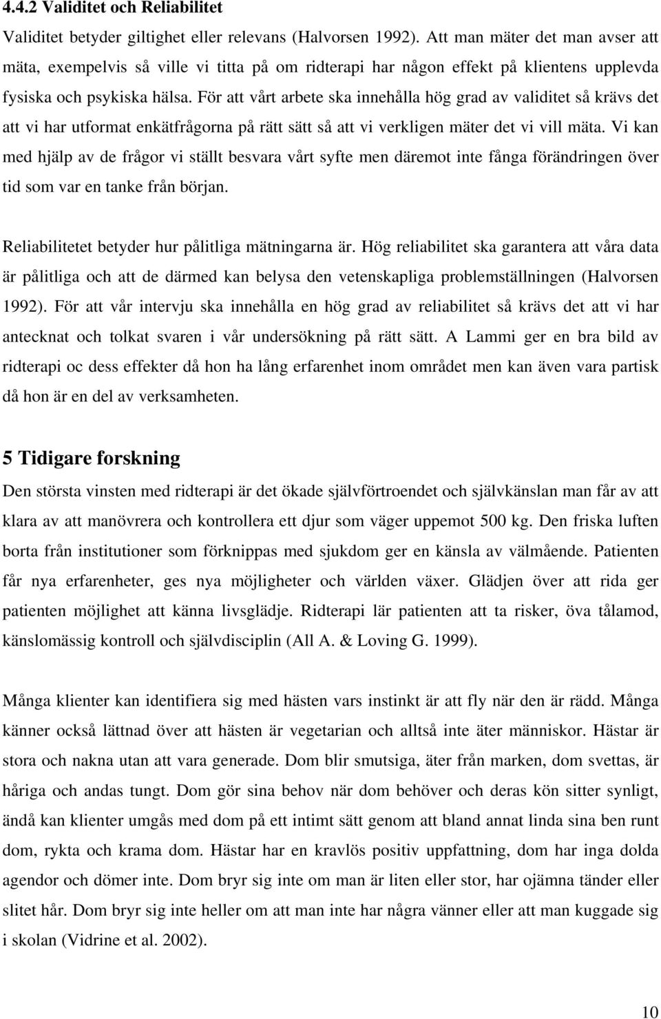 För att vårt arbete ska innehålla hög grad av validitet så krävs det att vi har utformat enkätfrågorna på rätt sätt så att vi verkligen mäter det vi vill mäta.