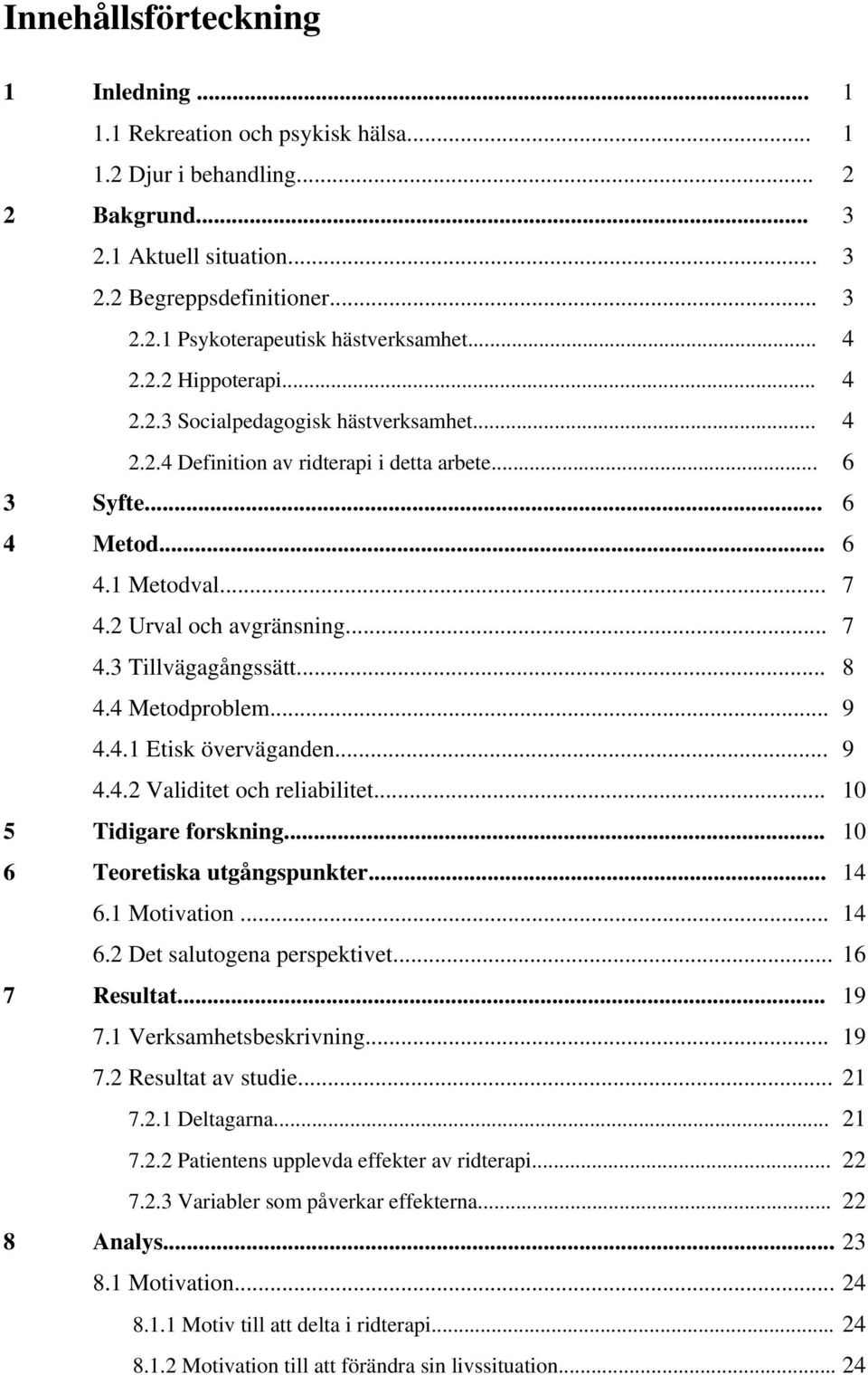 .. 8 4.4 Metodproblem... 9 4.4.1 Etisk överväganden... 9 4.4.2 Validitet och reliabilitet... 10 5 Tidigare forskning... 10 6 Teoretiska utgångspunkter... 14 6.1 Motivation... 14 6.2 Det salutogena perspektivet.