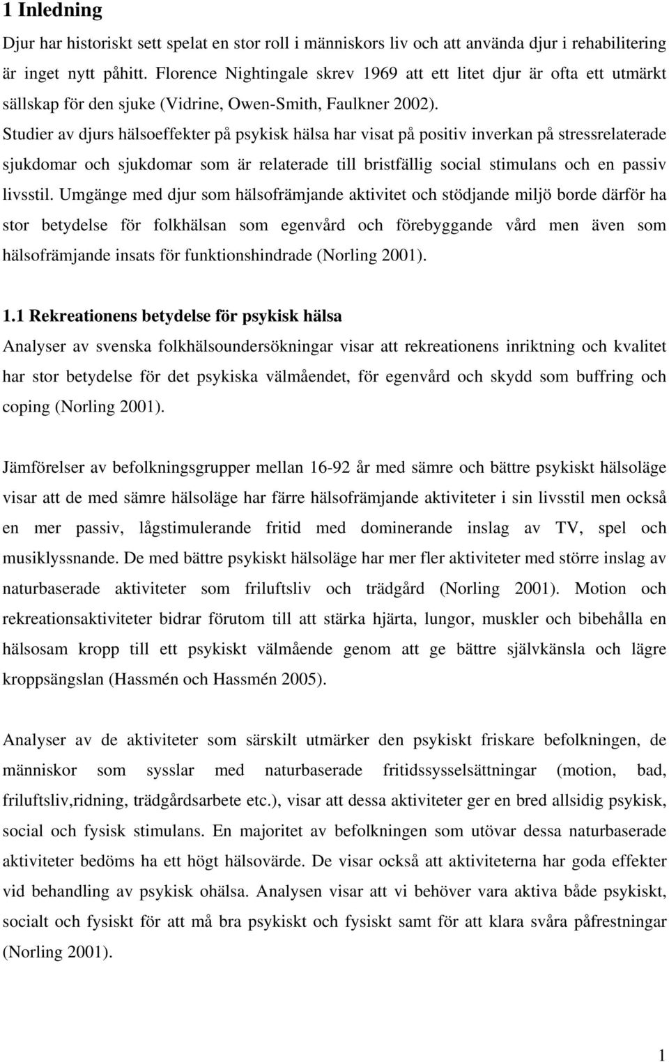 Studier av djurs hälsoeffekter på psykisk hälsa har visat på positiv inverkan på stressrelaterade sjukdomar och sjukdomar som är relaterade till bristfällig social stimulans och en passiv livsstil.