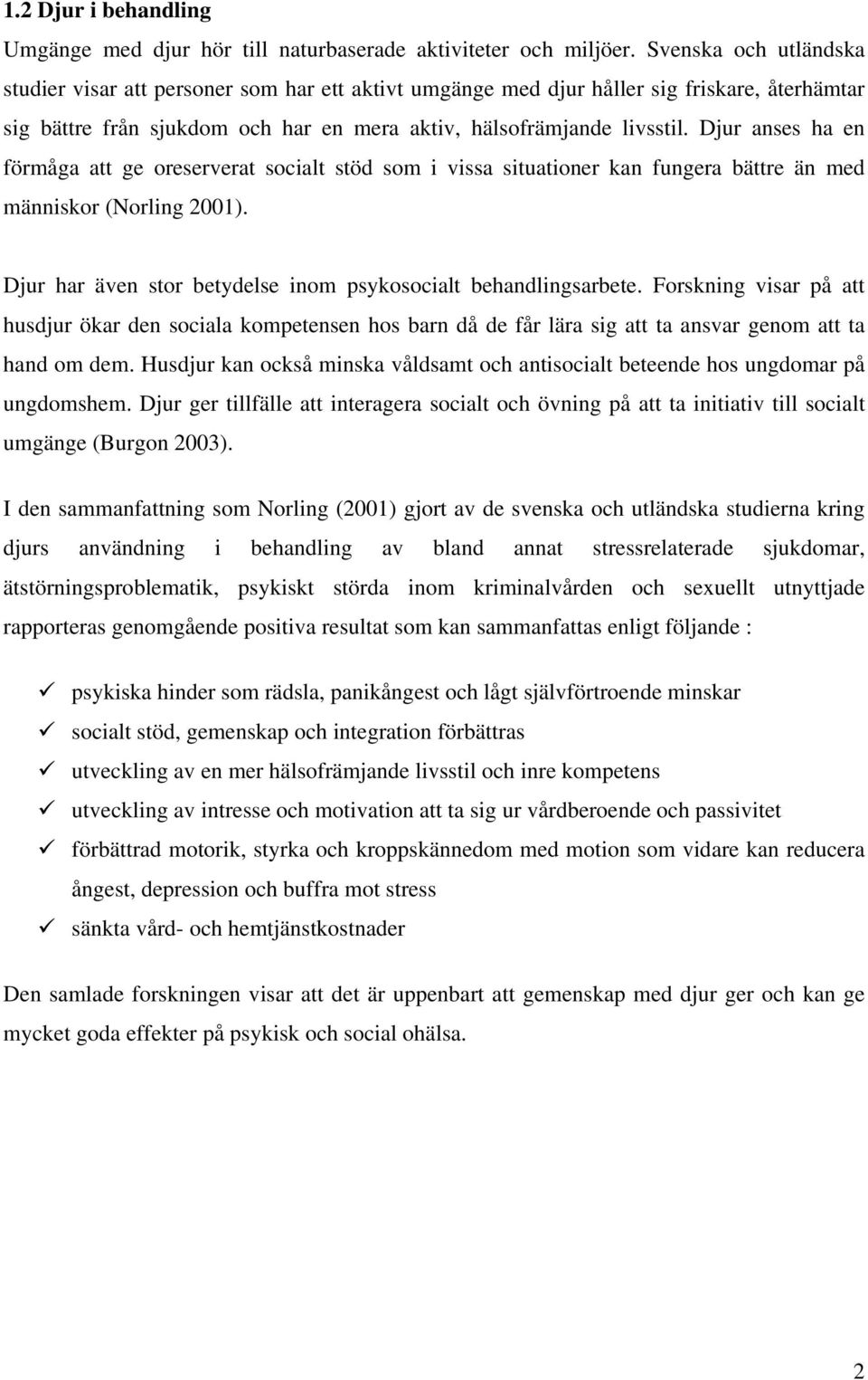 Djur anses ha en förmåga att ge oreserverat socialt stöd som i vissa situationer kan fungera bättre än med människor (Norling 2001). Djur har även stor betydelse inom psykosocialt behandlingsarbete.