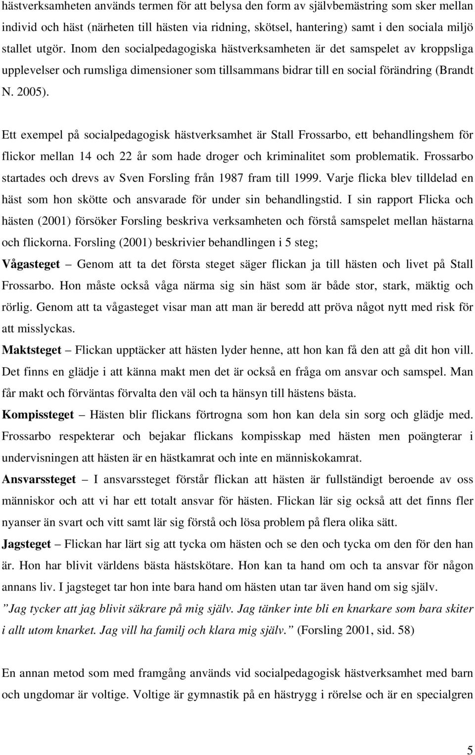 Ett exempel på socialpedagogisk hästverksamhet är Stall Frossarbo, ett behandlingshem för flickor mellan 14 och 22 år som hade droger och kriminalitet som problematik.