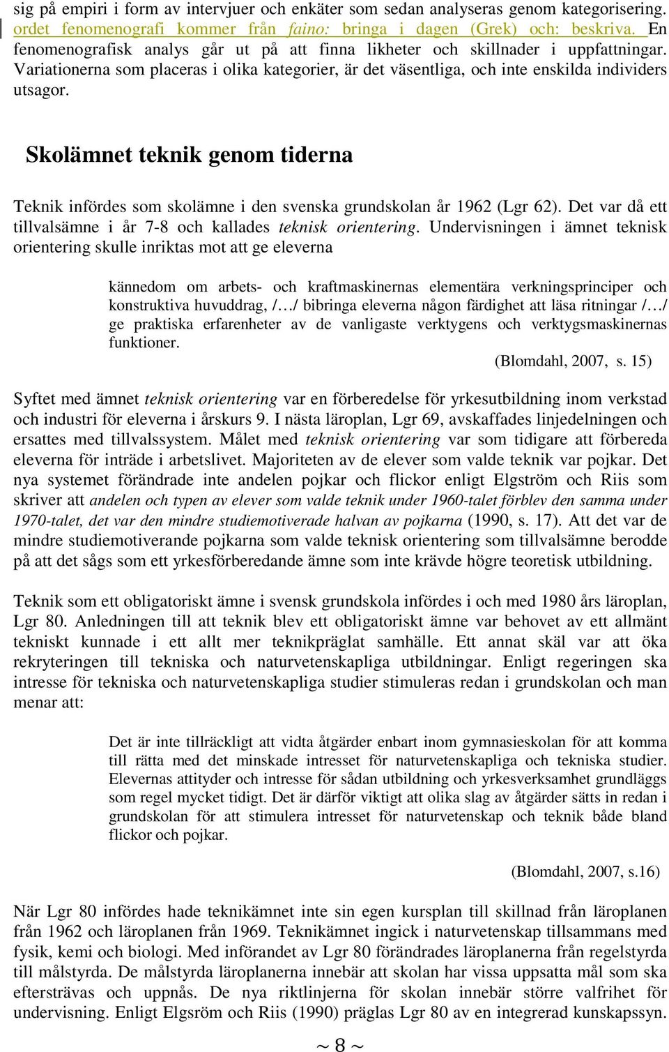 Skolämnet teknik genom tiderna Teknik infördes som skolämne i den svenska grundskolan år 1962 (Lgr 62). Det var då ett tillvalsämne i år 7-8 och kallades teknisk orientering.