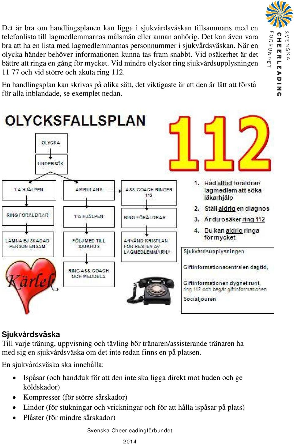 Vid osäkerhet är det bättre att ringa en gång för mycket. Vid mindre olyckor ring sjukvårdsupplysningen 11 77 och vid större och akuta ring 112.