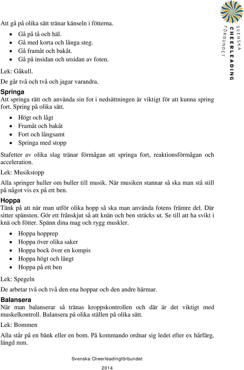 Högt och lågt Framåt och bakåt Fort och långsamt Springa med stopp Stafetter av olika slag tränar förmågan att springa fort, reaktionsförmågan och acceleration.