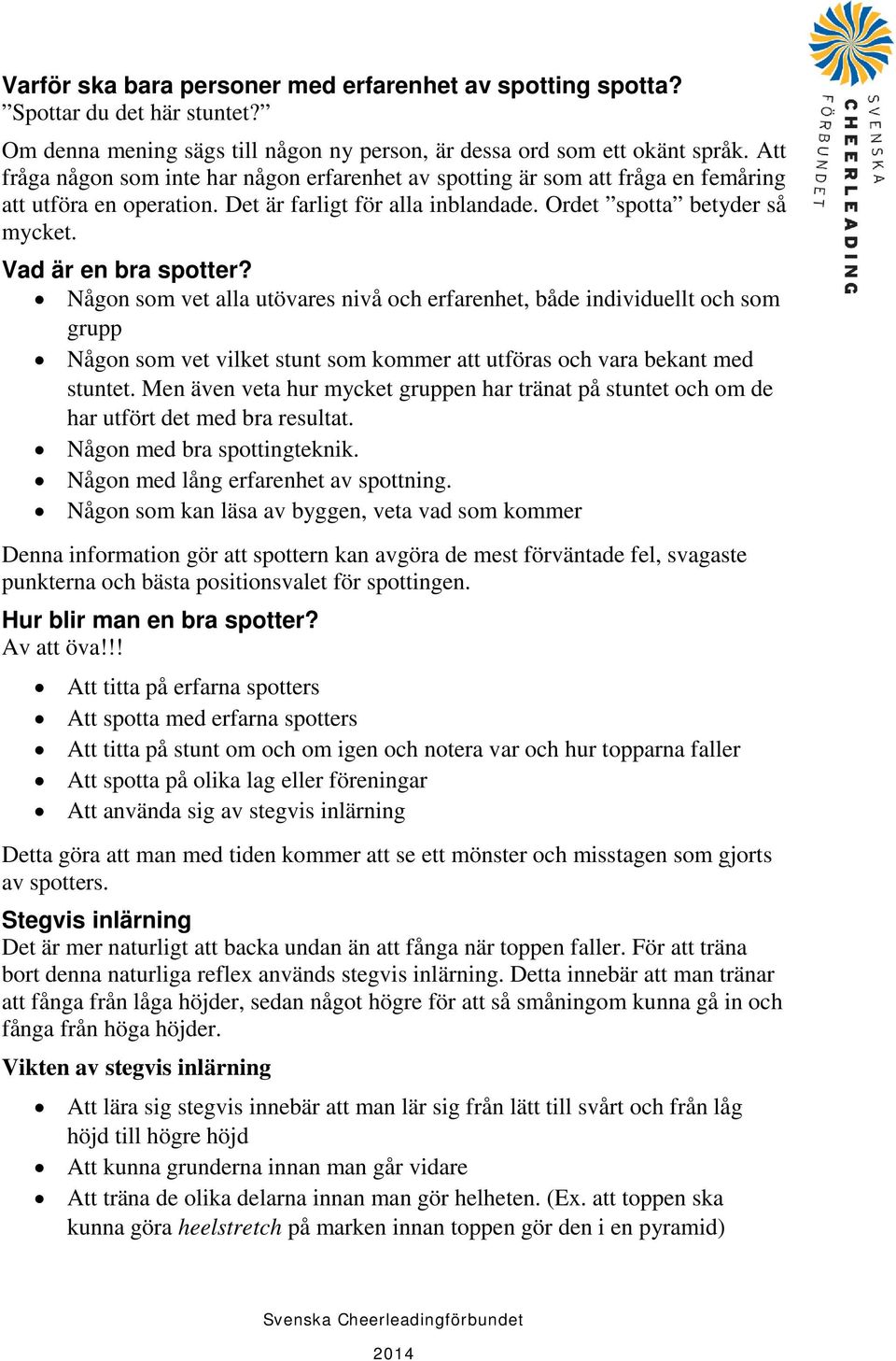 Vad är en bra spotter? Någon som vet alla utövares nivå och erfarenhet, både individuellt och som grupp Någon som vet vilket stunt som kommer att utföras och vara bekant med stuntet.