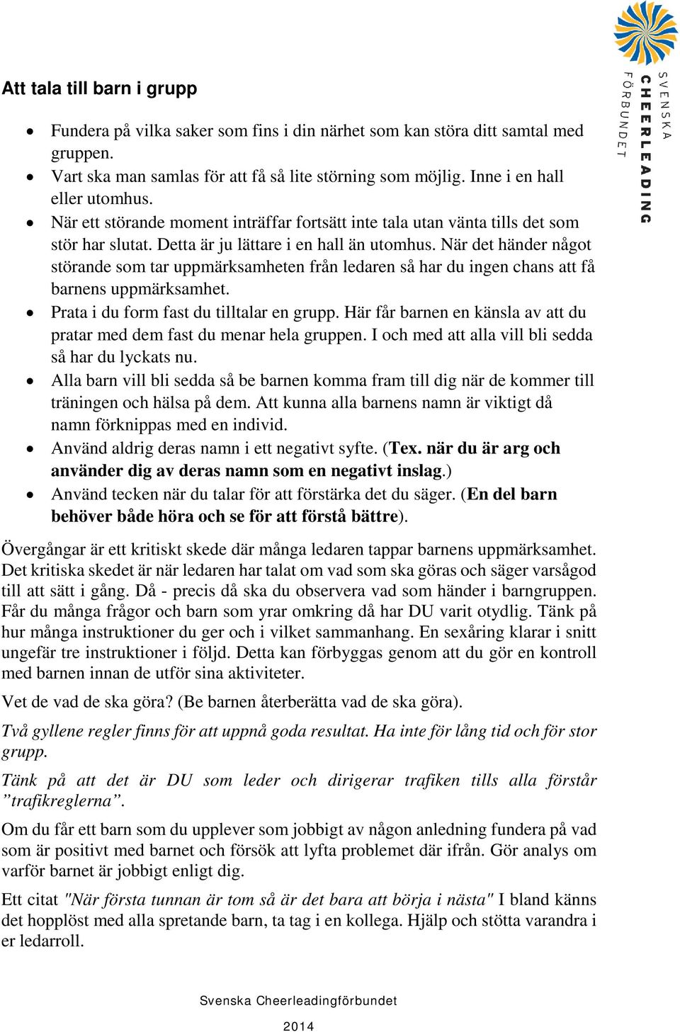 När det händer något störande som tar uppmärksamheten från ledaren så har du ingen chans att få barnens uppmärksamhet. Prata i du form fast du tilltalar en grupp.