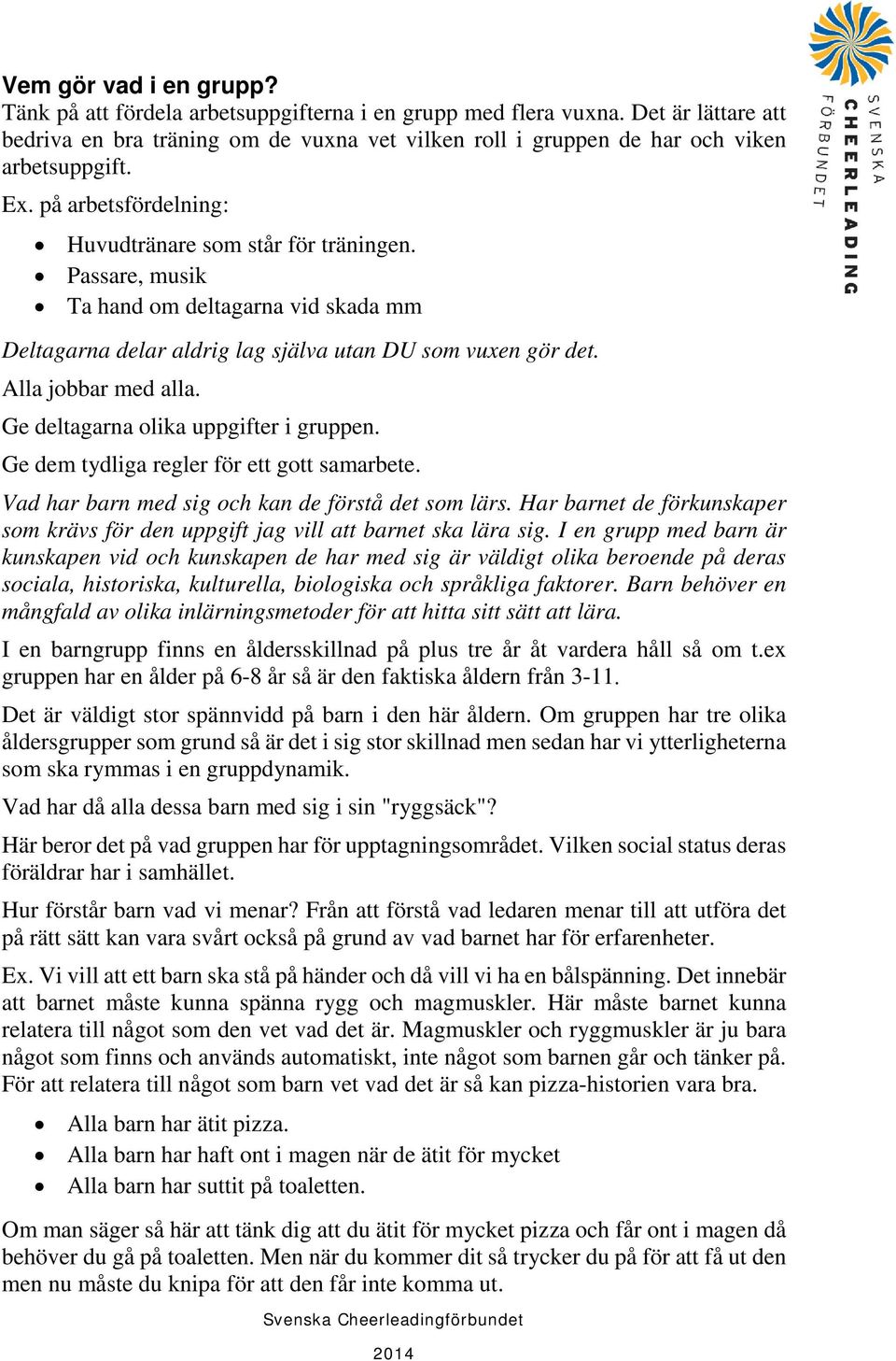 Passare, musik Ta hand om deltagarna vid skada mm Deltagarna delar aldrig lag själva utan DU som vuxen gör det. Alla jobbar med alla. Ge deltagarna olika uppgifter i gruppen.