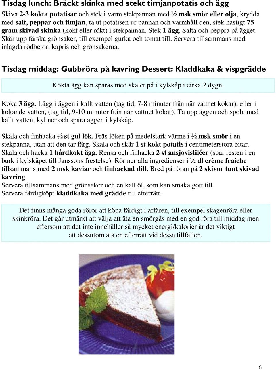 Servera tillsammans med inlagda rödbetor, kapris och grönsakerna. Tisdag middag: Gubbröra på kavring Dessert: Kladdkaka & vispgrädde Kokta ägg kan sparas med skalet på i kylskåp i cirka 2 dygn.