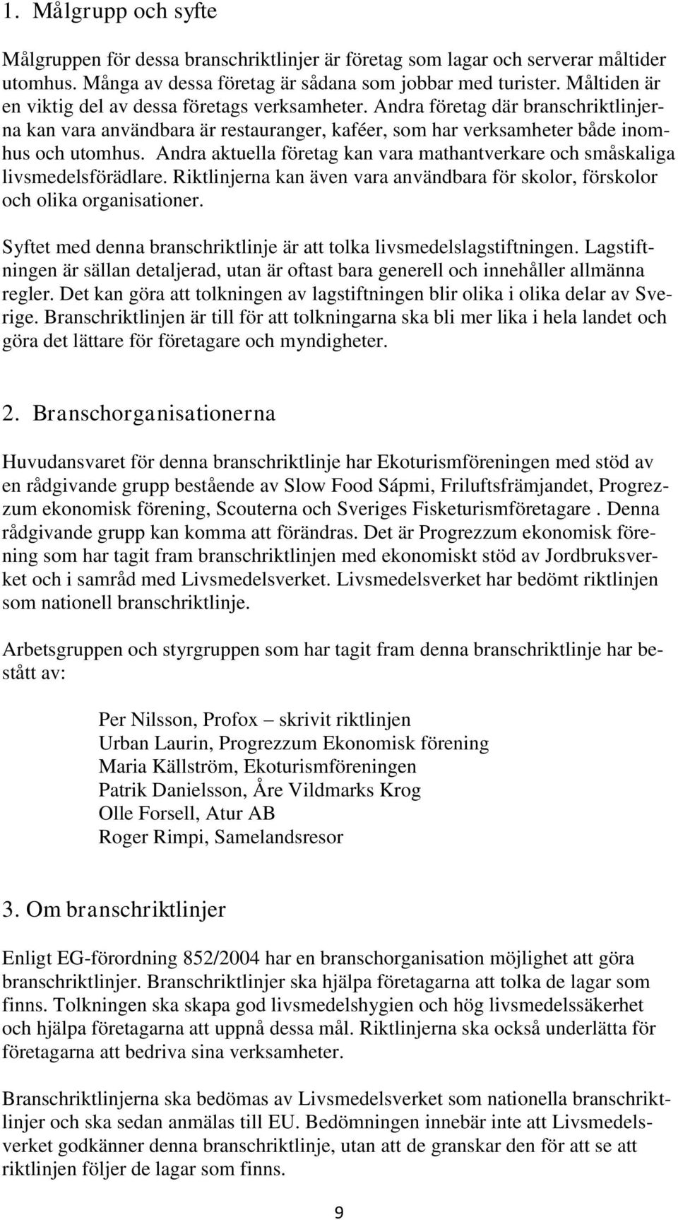 Andra aktuella företag kan vara mathantverkare och småskaliga livsmedelsförädlare. Riktlinjerna kan även vara användbara för skolor, förskolor och olika organisationer.