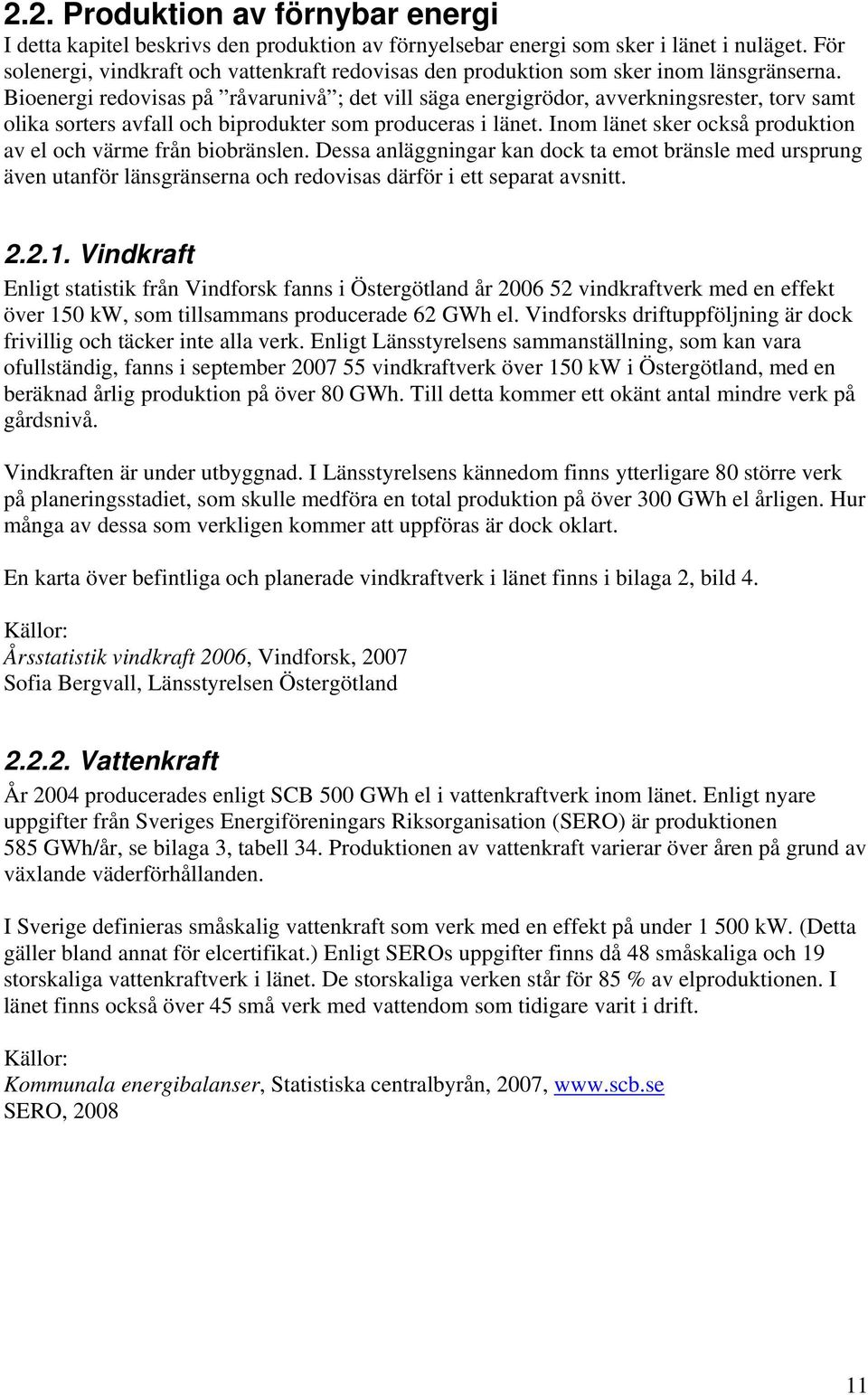 Bioenergi redovisas på råvarunivå ; det vill säga energigrödor, avverkningsrester, torv samt olika sorters avfall och biprodukter som produceras i länet.