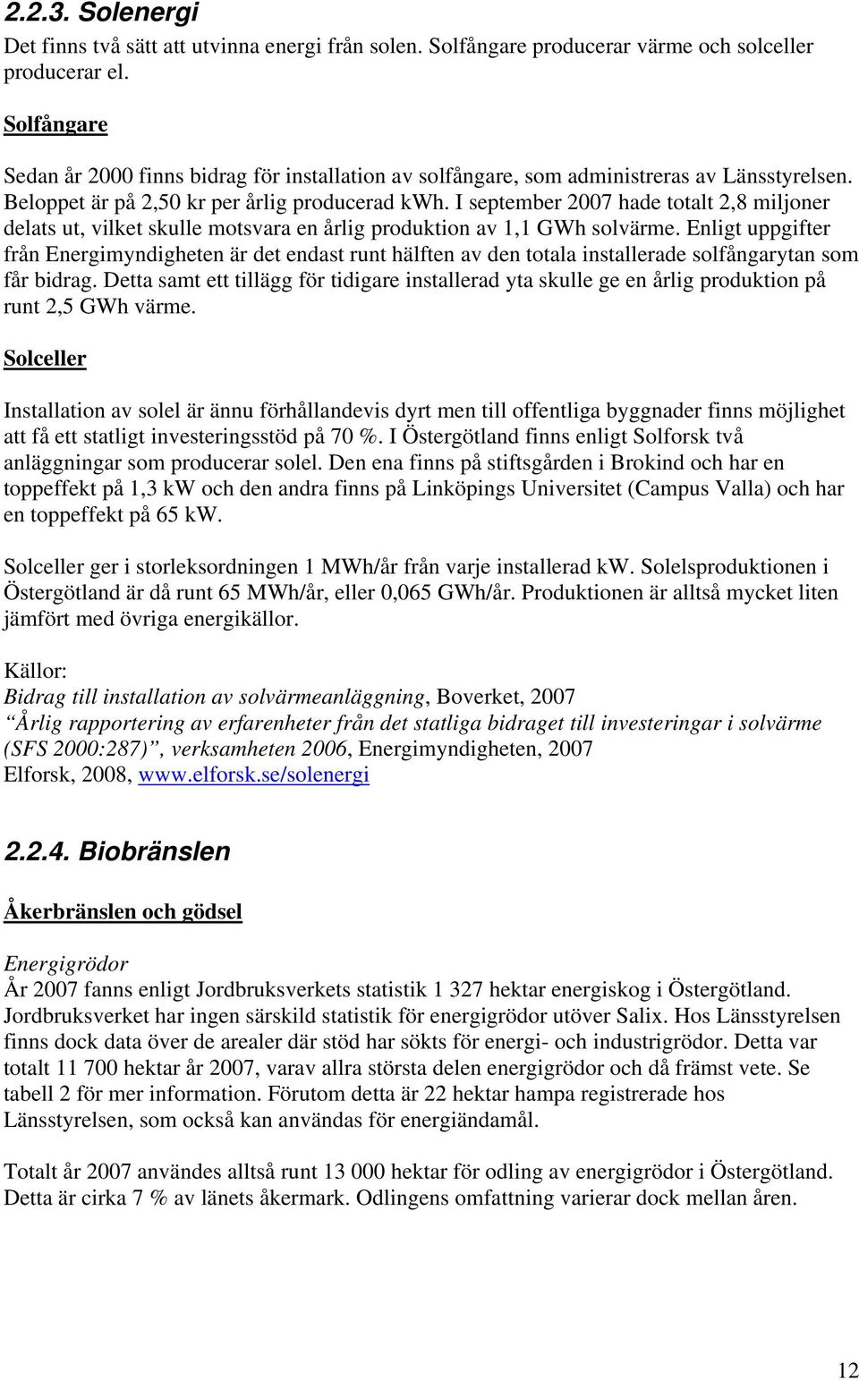 I september 2007 hade totalt 2,8 miljoner delats ut, vilket skulle motsvara en årlig produktion av 1,1 GWh solvärme.