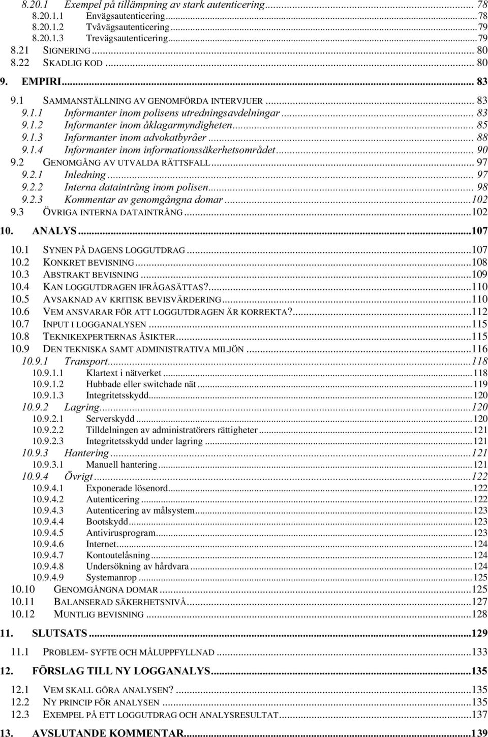 2 GENOMGÅNG AV UTVALDA RÄTTSFALL... 97,QOHGQLQJ,QWHUQDGDWDLQWUnQJLQRPSROLVHQ.RPPHQWDUDYJHQRPJnQJQDGRPDU 9.3 ÖVRIGA INTERNA DATAINTRÅNG...102 $1$/<6 10.1 SYNEN PÅ DAGENS LOGGUTDRAG...107 10.