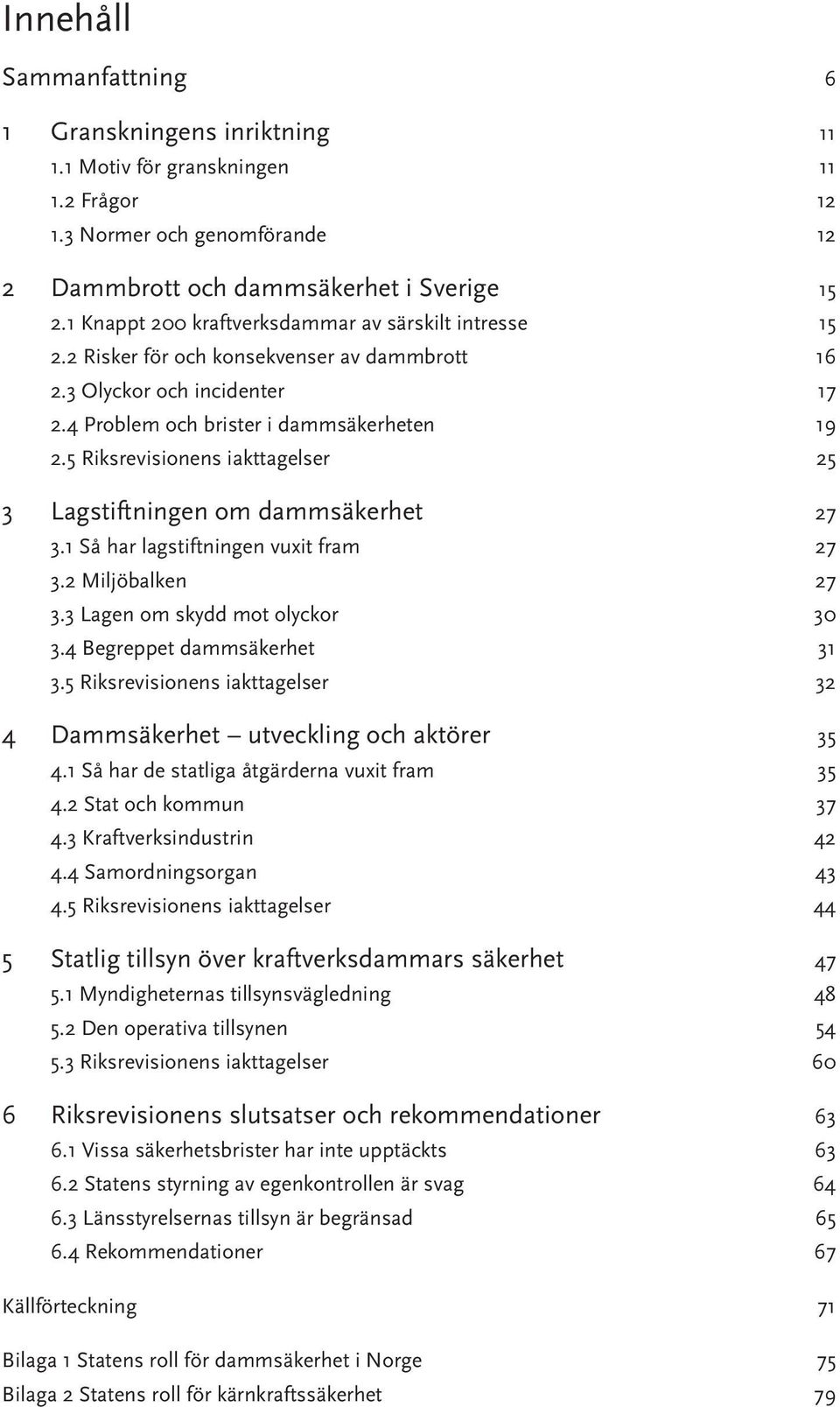 5 Riksrevisionens iakttagelser 25 3 Lagstiftningen om dammsäkerhet 27 3.1 Så har lagstiftningen vuxit fram 27 3.2 Miljöbalken 27 3.3 Lagen om skydd mot olyckor 30 3.4 Begreppet dammsäkerhet 31 3.