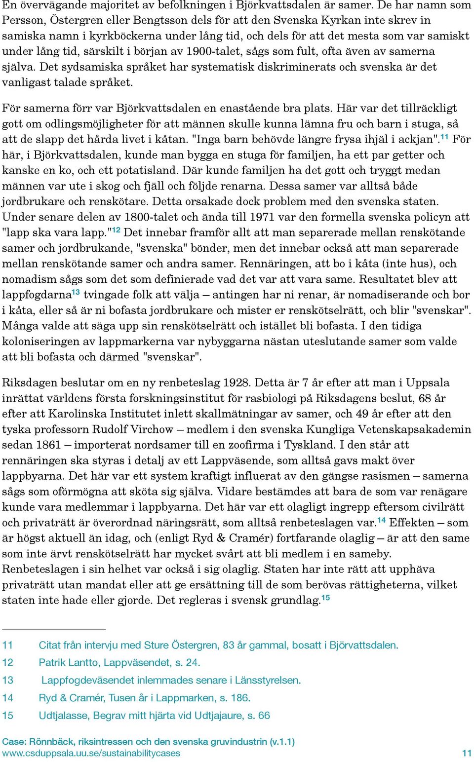 särskilt i början av 1900-talet, sågs som fult, ofta även av samerna själva. Det sydsamiska språket har systematisk diskriminerats och svenska är det vanligast talade språket.