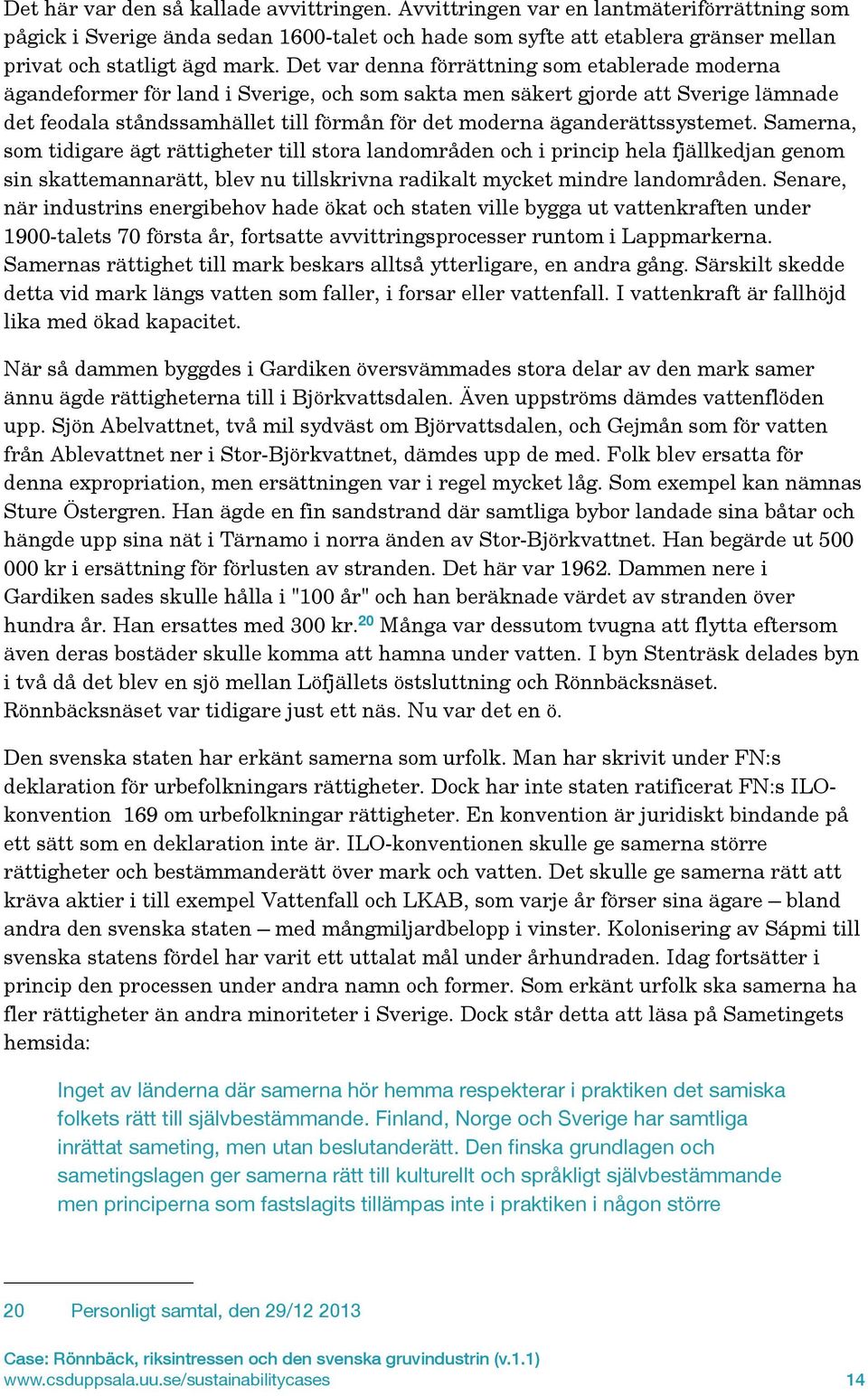 Det var denna förrättning som etablerade moderna ägandeformer för land i Sverige, och som sakta men säkert gjorde att Sverige lämnade det feodala ståndssamhället till förmån för det moderna