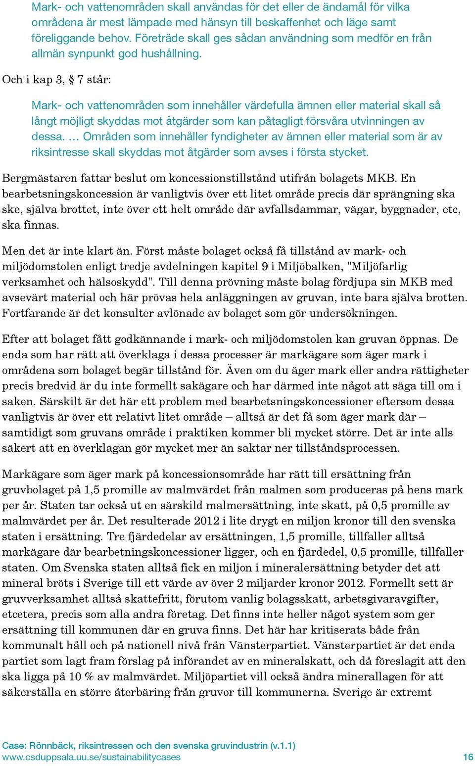 Och i kap 3, 7 står: Mark- och vattenområden som innehåller värdefulla ämnen eller material skall så långt möjligt skyddas mot åtgärder som kan påtagligt försvåra utvinningen av dessa.