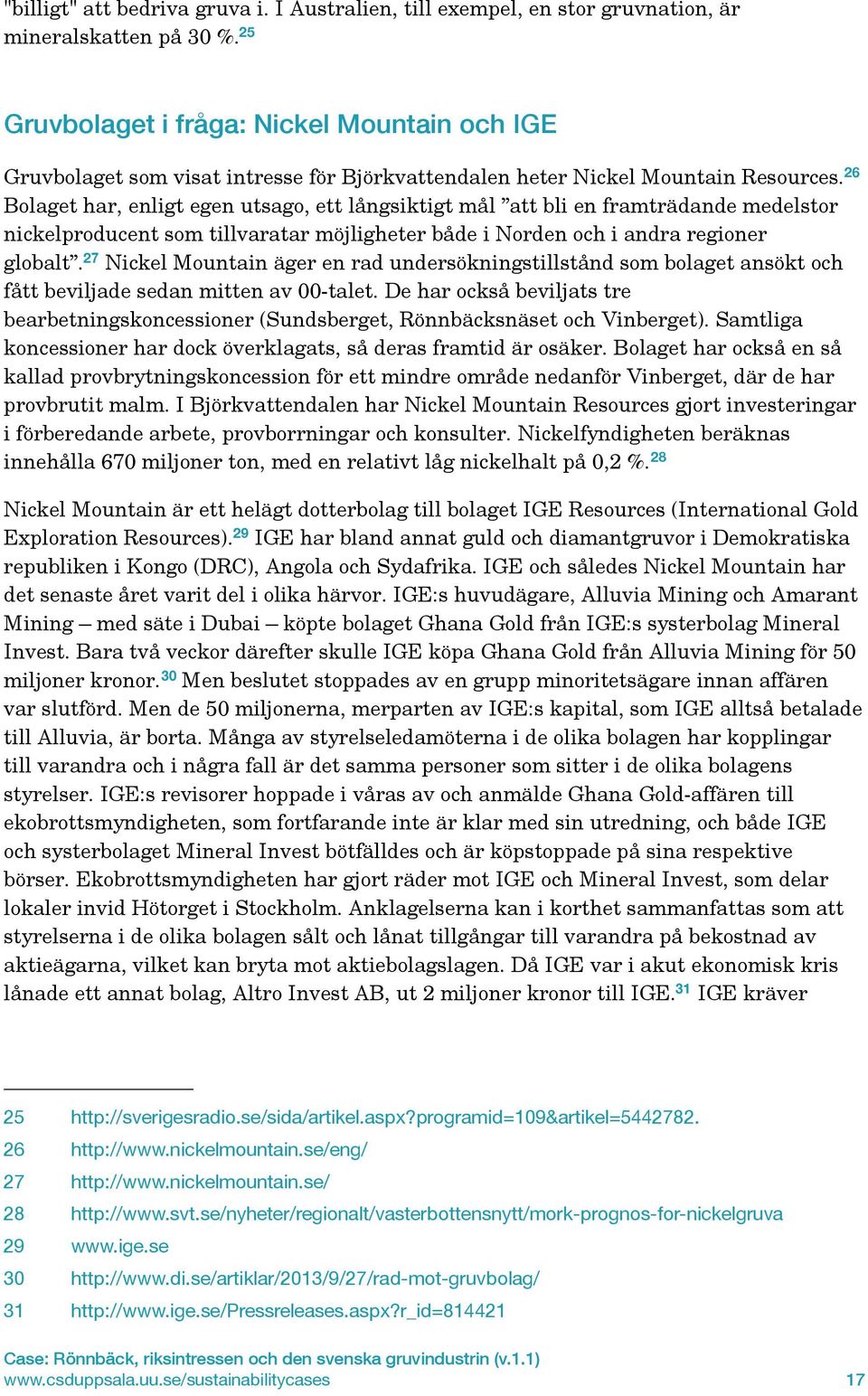 26 Bolaget har, enligt egen utsago, ett långsiktigt mål att bli en framträdande medelstor nickelproducent som tillvaratar möjligheter både i Norden och i andra regioner globalt.