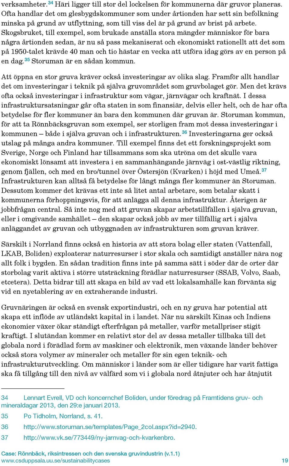 Skogsbruket, till exempel, som brukade anställa stora mängder människor för bara några årtionden sedan, är nu så pass mekaniserat och ekonomiskt rationellt att det som på 1950-talet krävde 40 man och